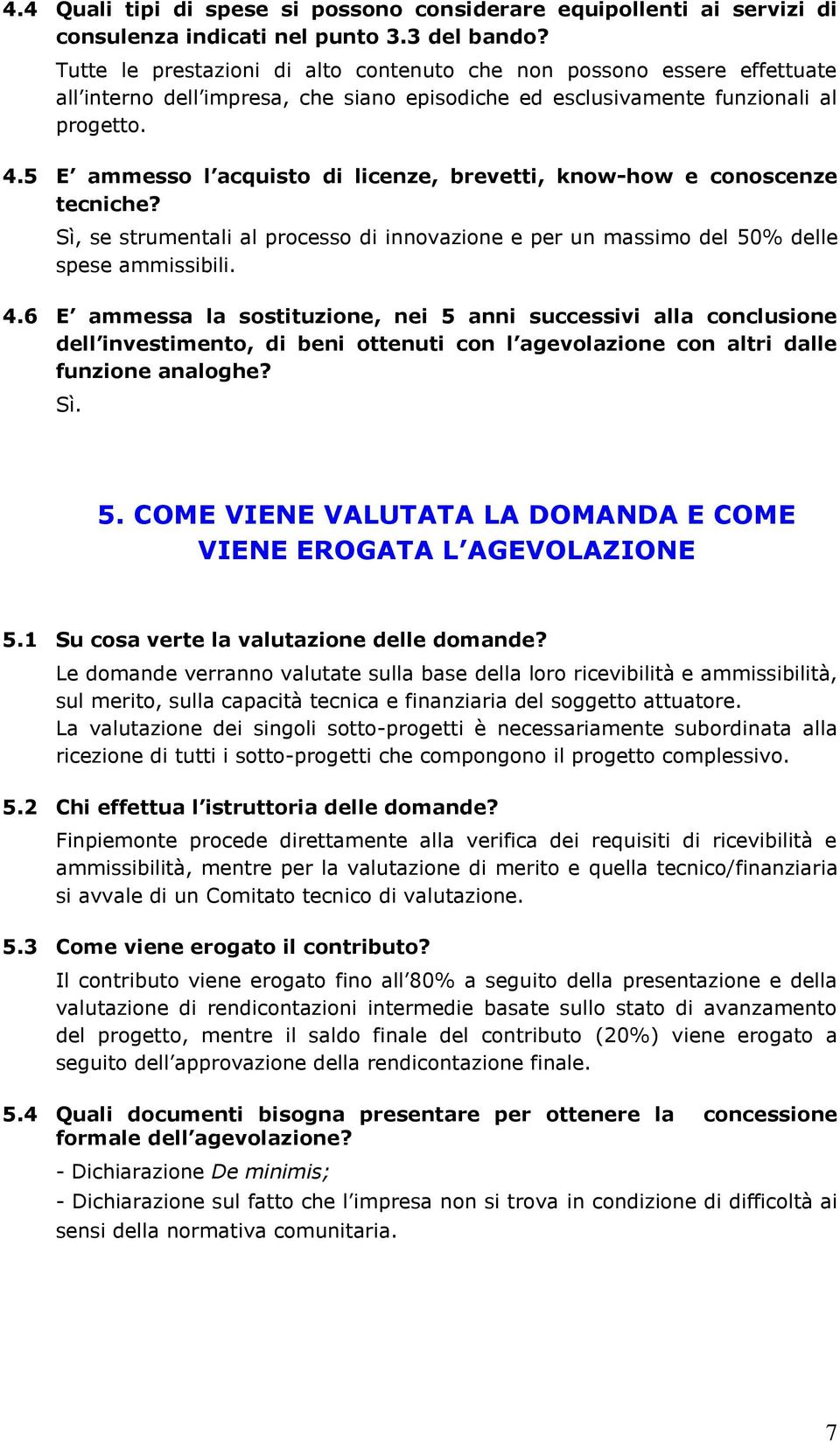 5 E ammesso l acquisto di licenze, brevetti, know-how e conoscenze tecniche? Sì, se strumentali al processo di innovazione e per un massimo del 50% delle spese ammissibili. 4.