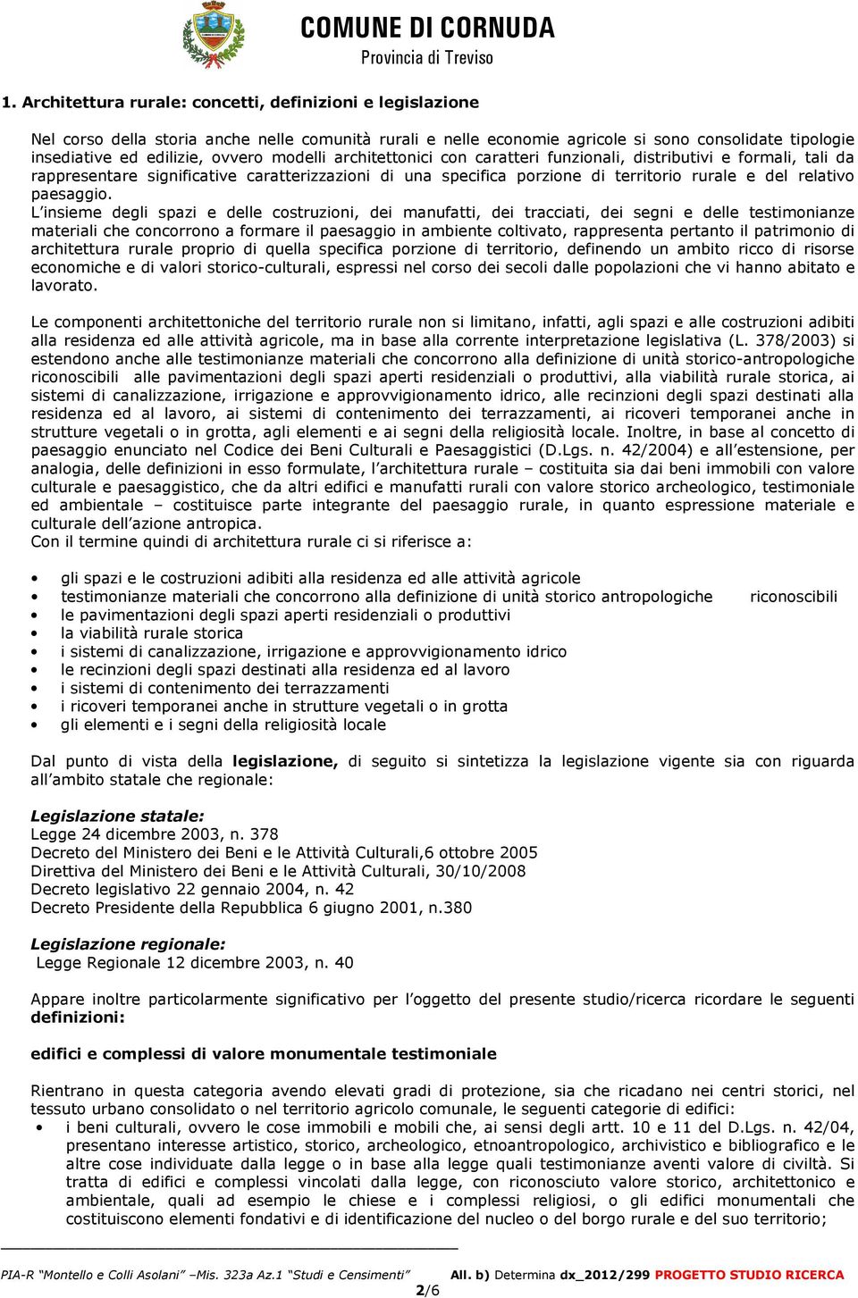 L insieme degli spazi e delle costruzioni, dei manufatti, dei tracciati, dei segni e delle testimonianze materiali che concorrono a formare il paesaggio in ambiente coltivato, rappresenta pertanto il