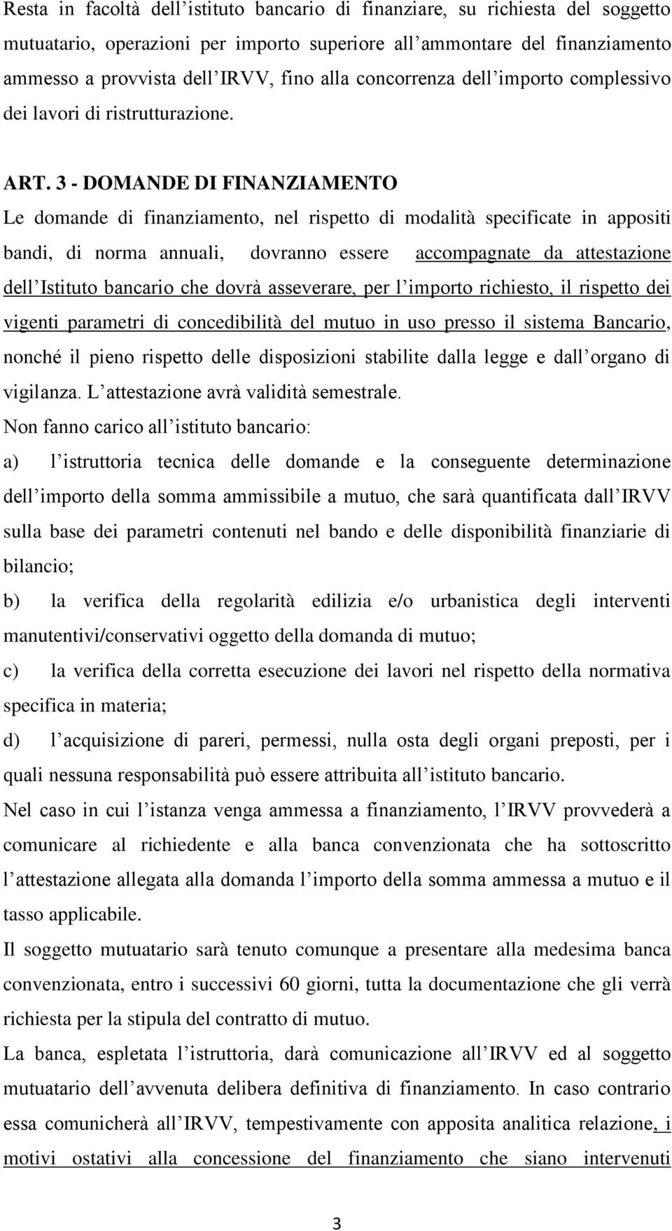 3 - DOMANDE DI FINANZIAMENTO Le domande di finanziamento, nel rispetto di modalità specificate in appositi bandi, di norma annuali, dovranno essere accompagnate da attestazione dell Istituto bancario