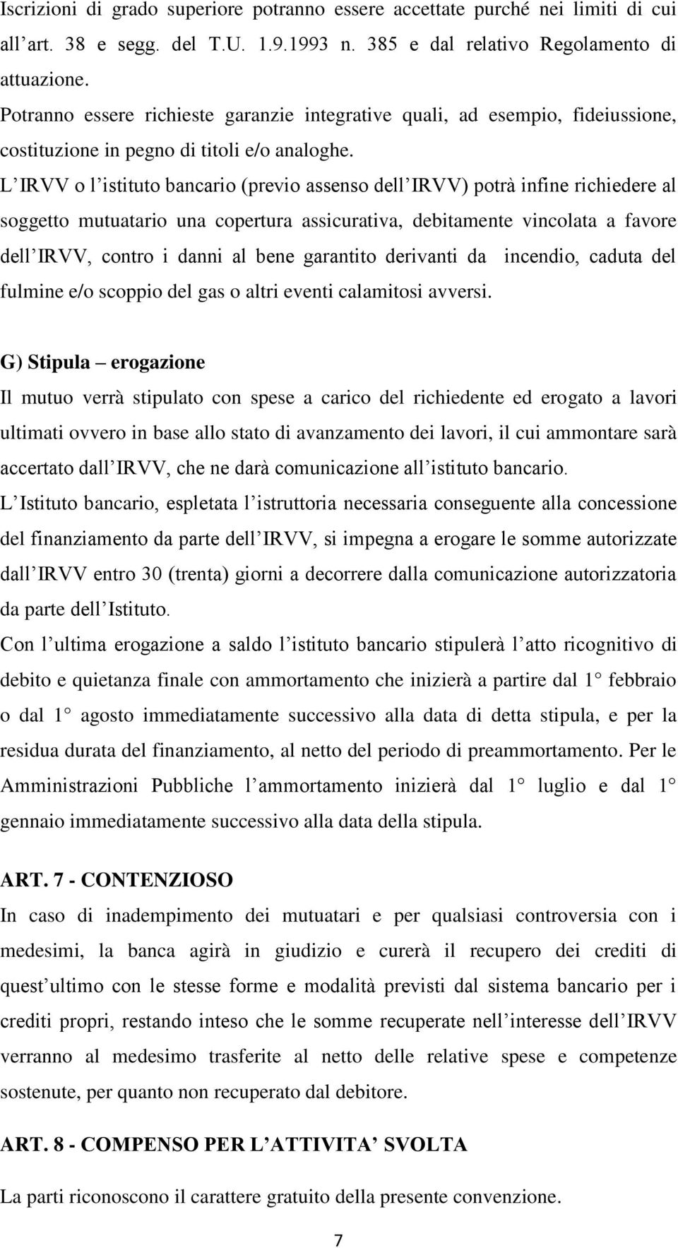 L IRVV o l istituto bancario (previo assenso dell IRVV) potrà infine richiedere al soggetto mutuatario una copertura assicurativa, debitamente vincolata a favore dell IRVV, contro i danni al bene