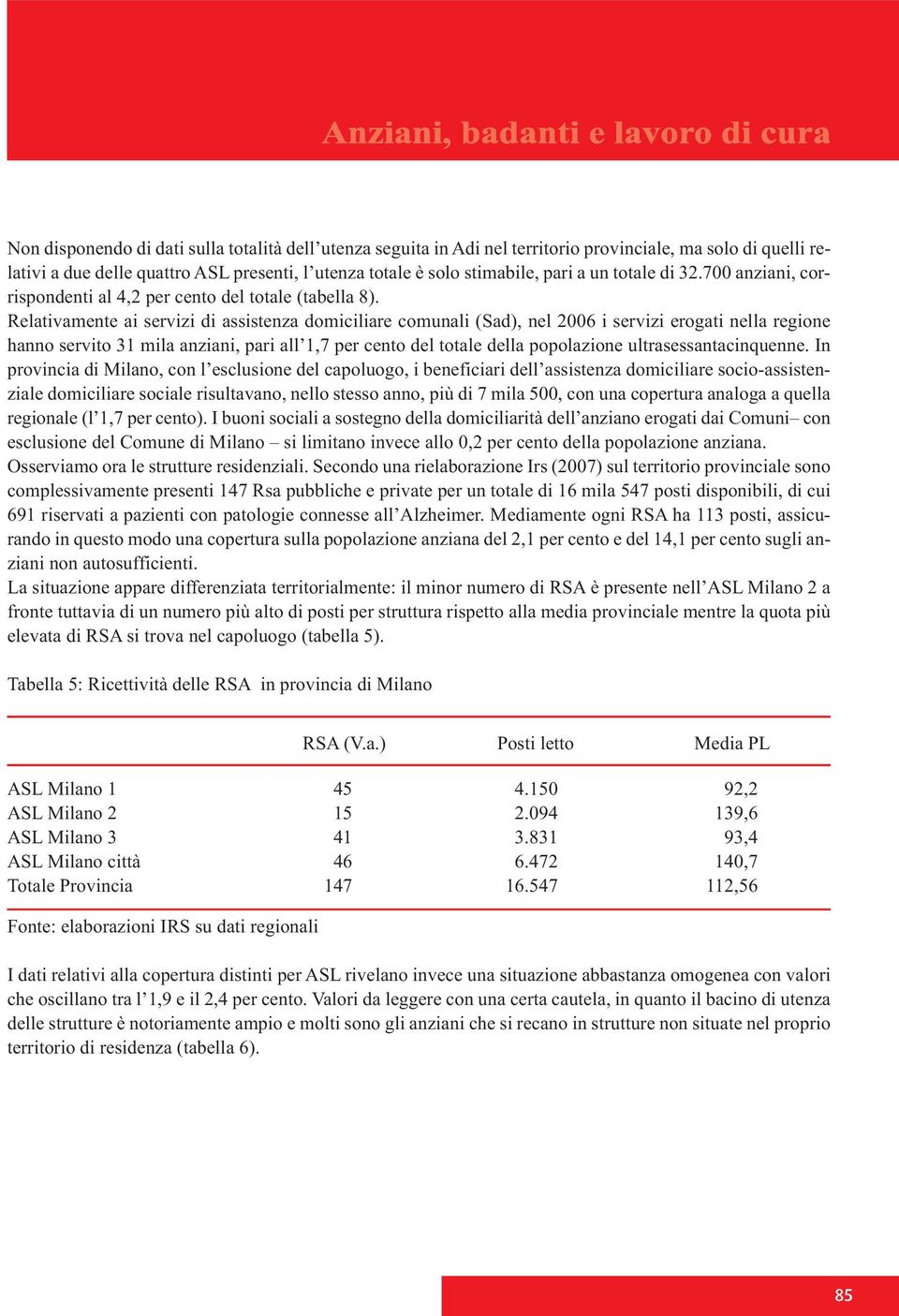 Relativamente ai servizi di assistenza domiciliare comunali (Sad), nel 2006 i servizi erogati nella regione hanno servito 31 mila anziani, pari all 1,7 per cento del totale della popolazione