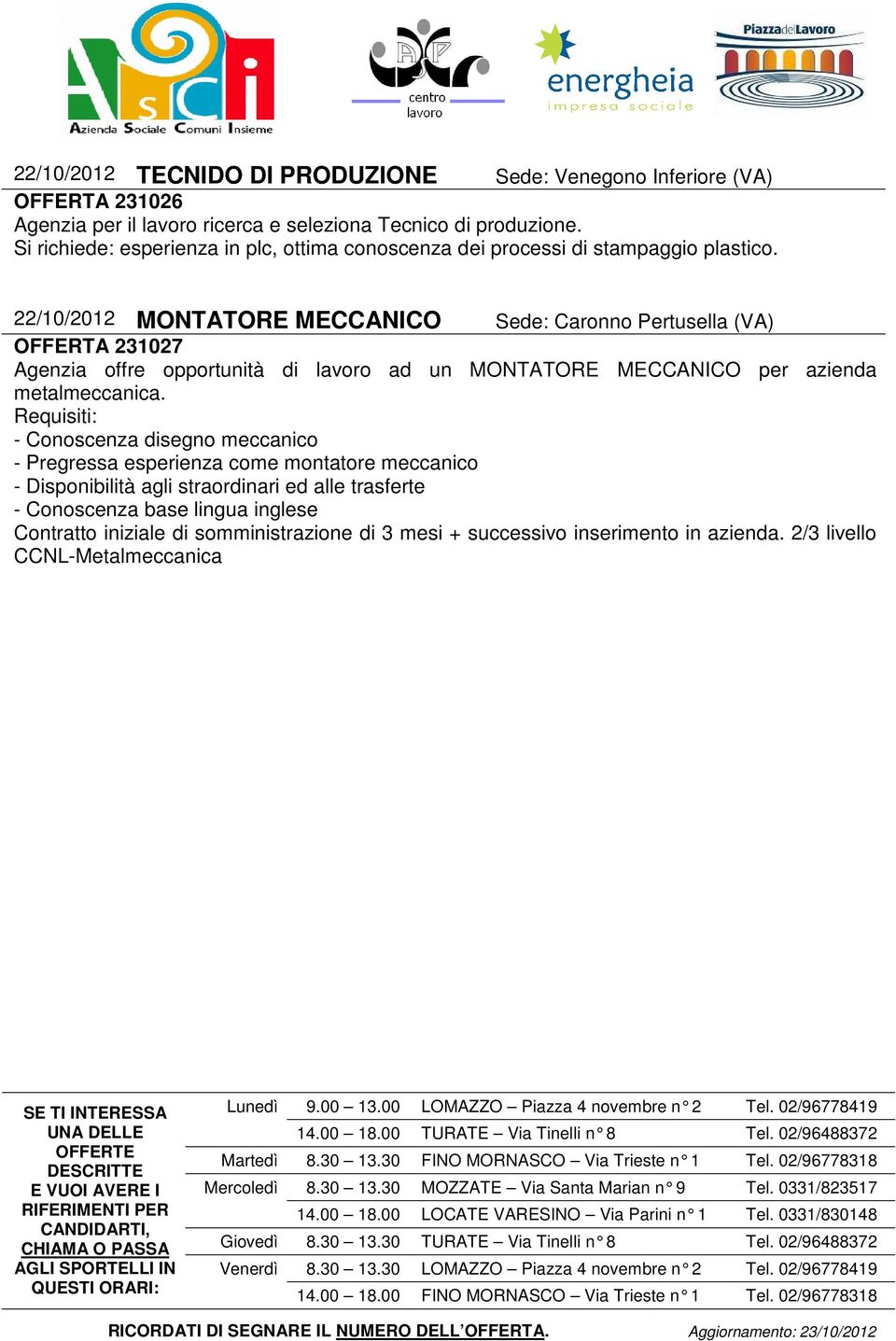 22/10/2012 MONTATORE MECCANICO Sede: Caronno Pertusella (VA) OFFERTA 231027 Agenzia offre opportunità di lavoro ad un MONTATORE MECCANICO per azienda metalmeccanica.
