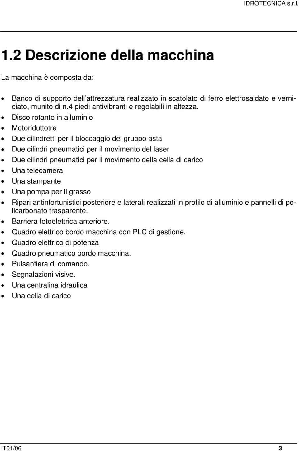 Disco rotante in alluminio Motoriduttotre Due cilindretti per il bloccaggio del gruppo asta Due cilindri pneumatici per il movimento del laser Due cilindri pneumatici per il movimento della cella di