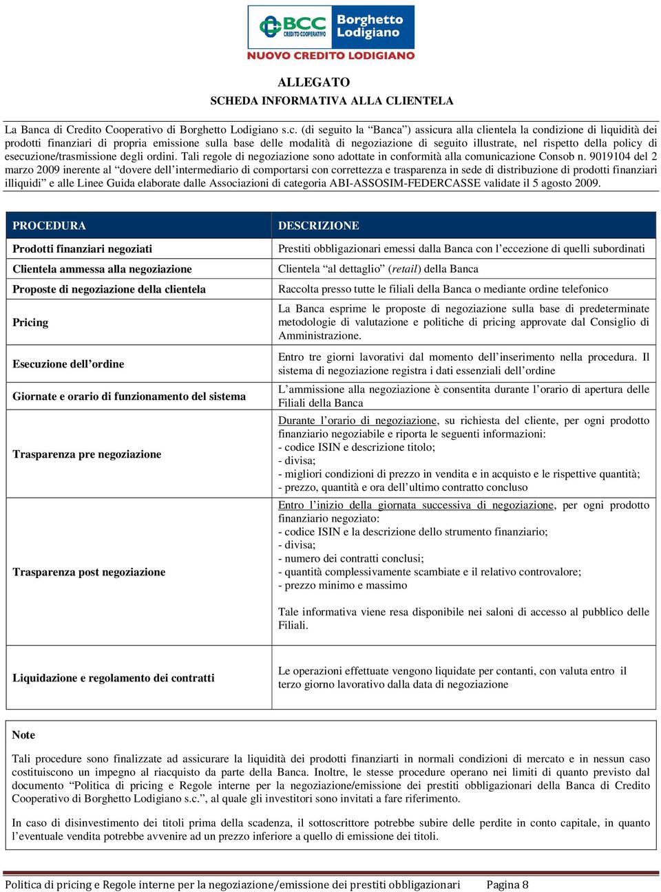 (di seguito la Banca ) assicura alla clientela la condizione di liquidità dei prodotti finanziari di propria emissione sulla base delle modalità di negoziazione di seguito illustrate, nel rispetto