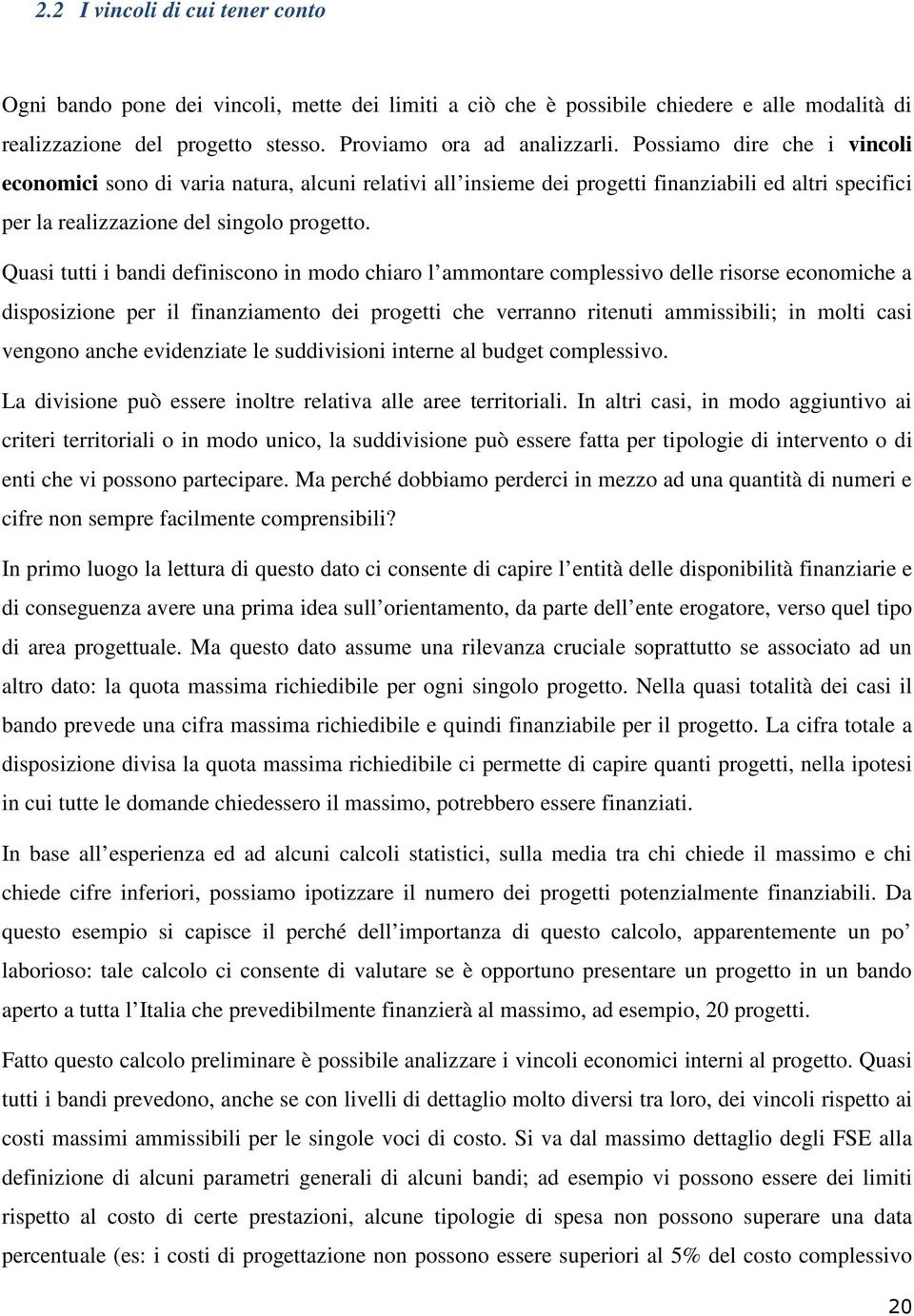 Quasi tutti i bandi definiscono in modo chiaro l ammontare complessivo delle risorse economiche a disposizione per il finanziamento dei progetti che verranno ritenuti ammissibili; in molti casi