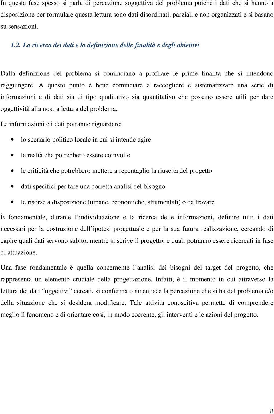 La ricerca dei dati e la definizione delle finalità e degli obiettivi Dalla definizione del problema si cominciano a profilare le prime finalità che si intendono raggiungere.