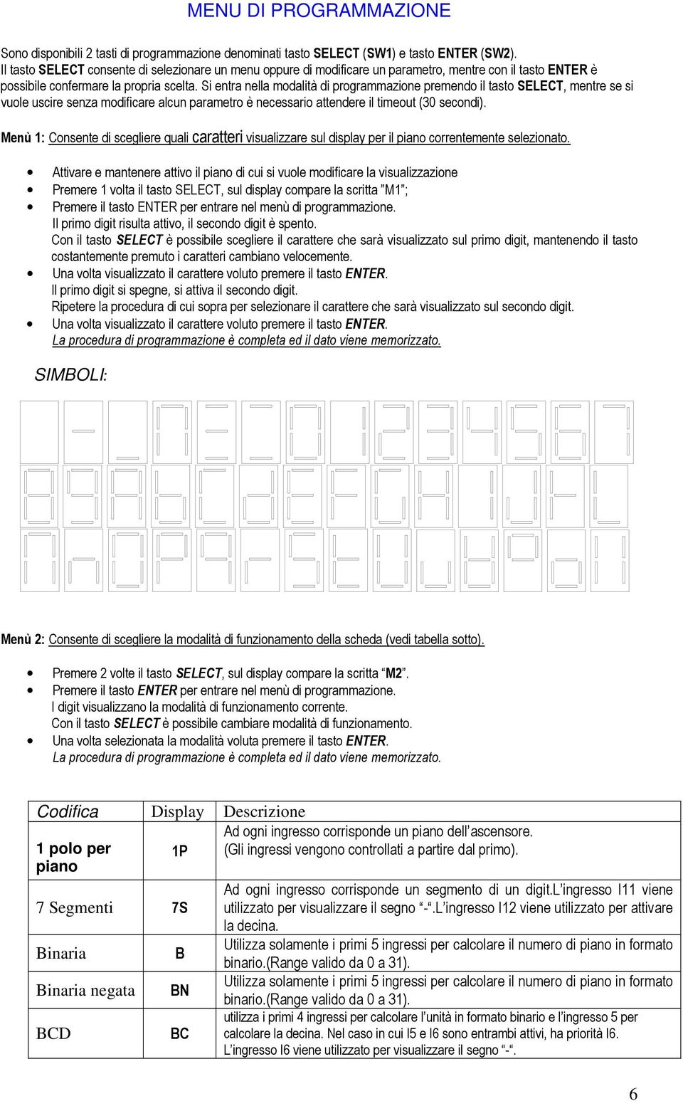 Si entra nella modalità di programmazione premendo il tasto SELECT, mentre se si vuole uscire senza modificare alcun parametro è necessario attendere il timeout (30 secondi).