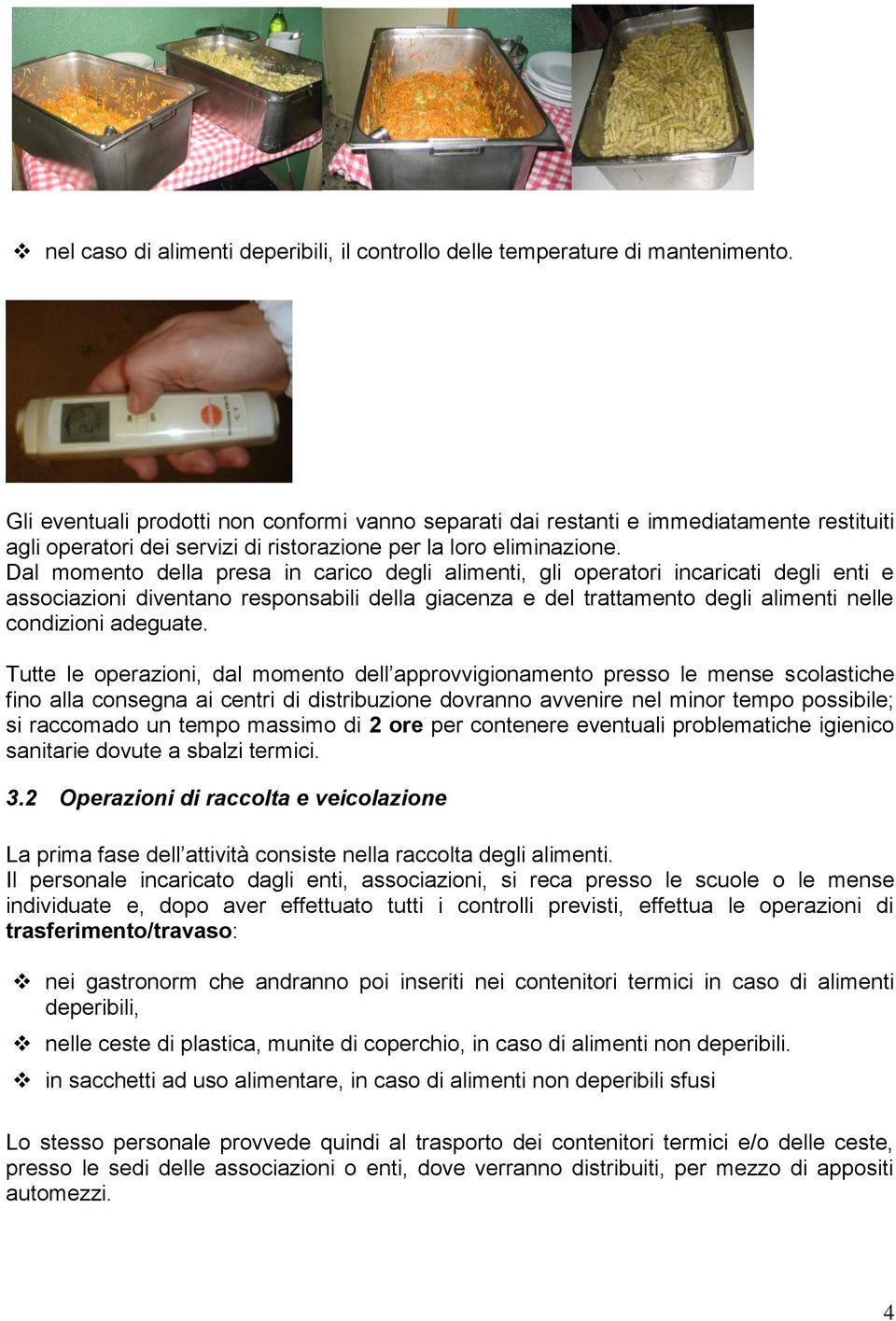 Dal momento della presa in carico degli alimenti, gli operatori incaricati degli enti e associazioni diventano responsabili della giacenza e del trattamento degli alimenti nelle condizioni adeguate.