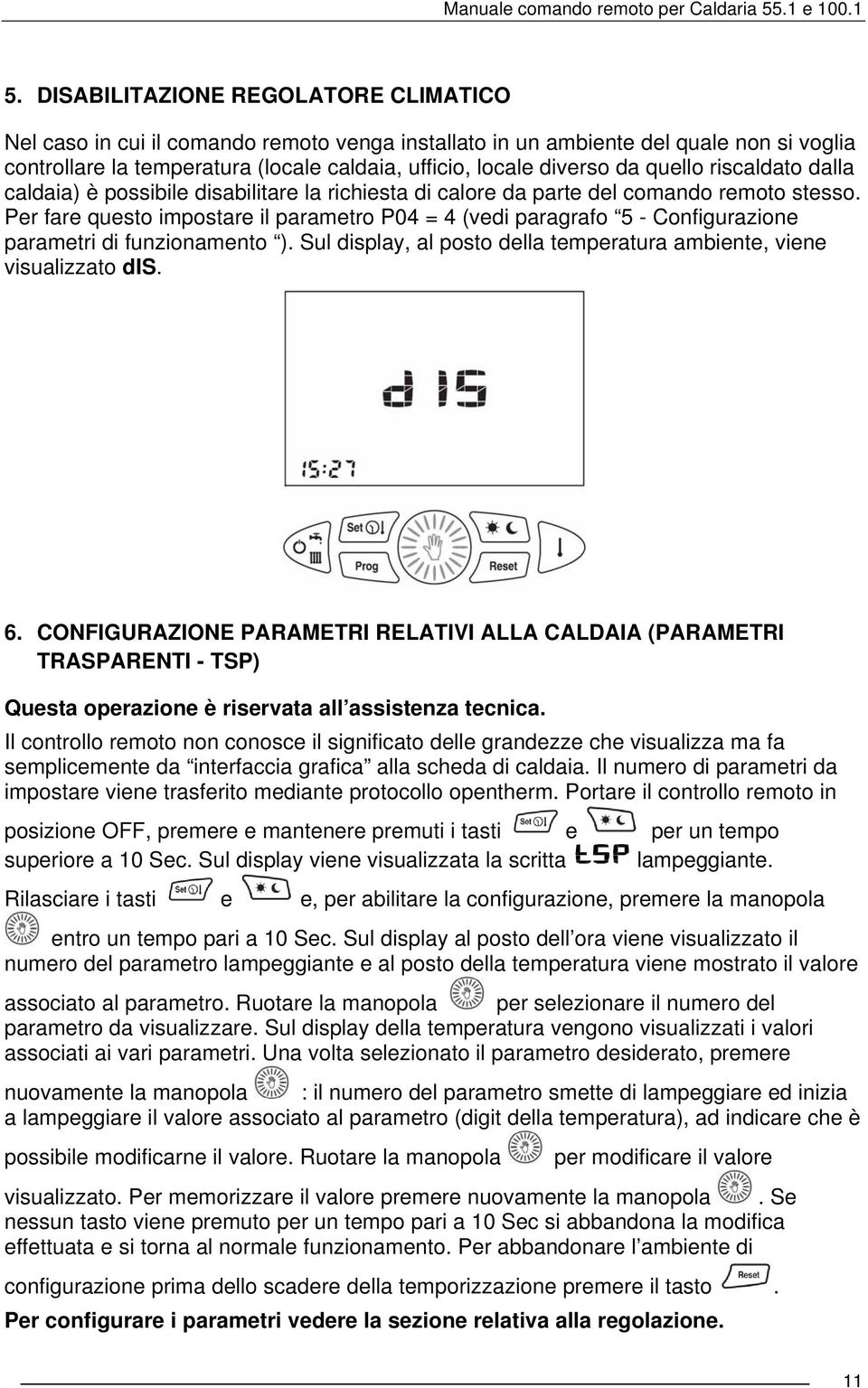 Per fare questo impostare il parametro P04 = 4 (vedi paragrafo 5 - Configurazione parametri di funzionamento ). Sul display, al posto della temperatura ambiente, viene visualizzato dis. 6.