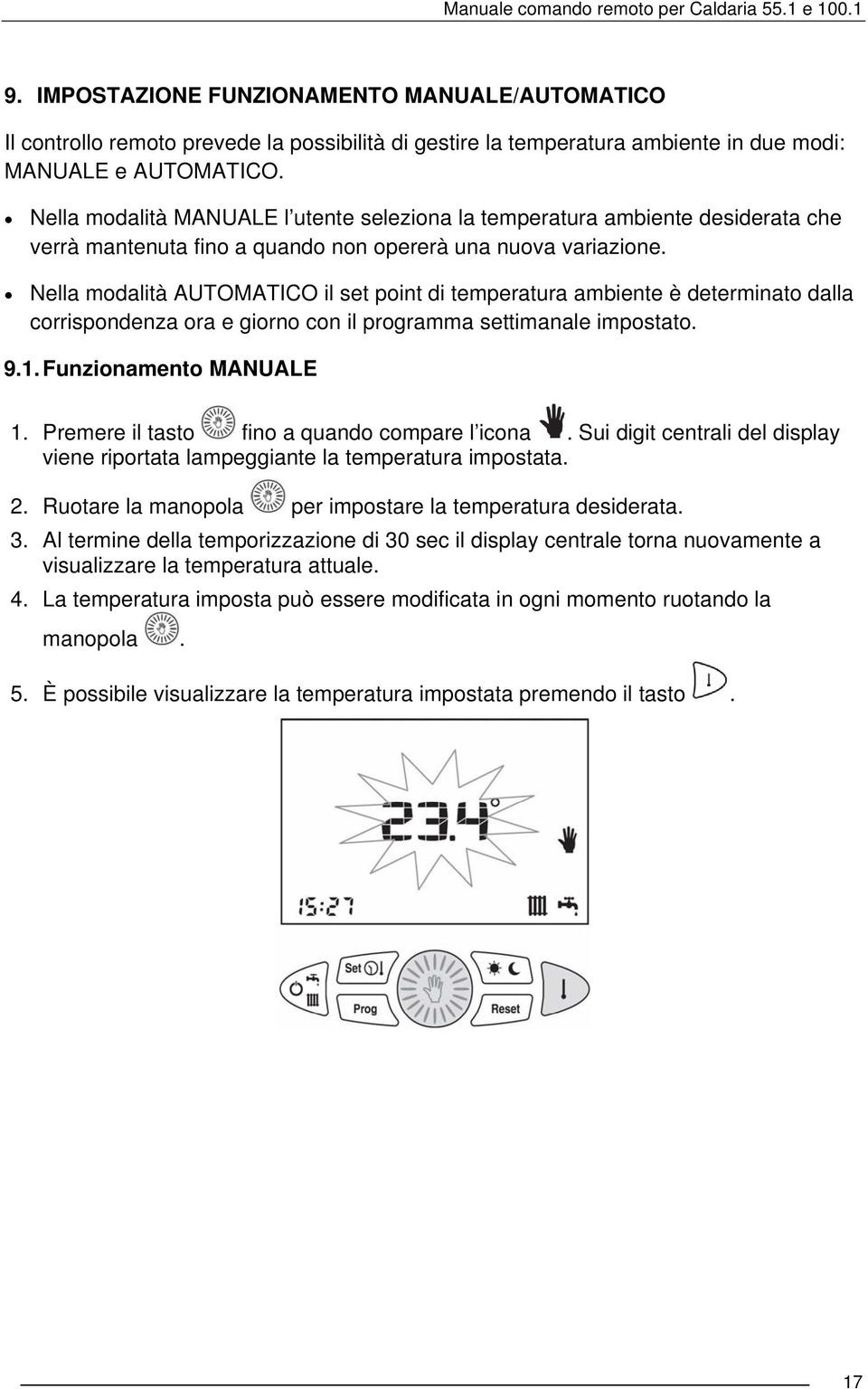 Nella modalità AUTOMATICO il set point di temperatura ambiente è determinato dalla corrispondenza ora e giorno con il programma settimanale impostato. 9.1. Funzionamento MANUALE 1.