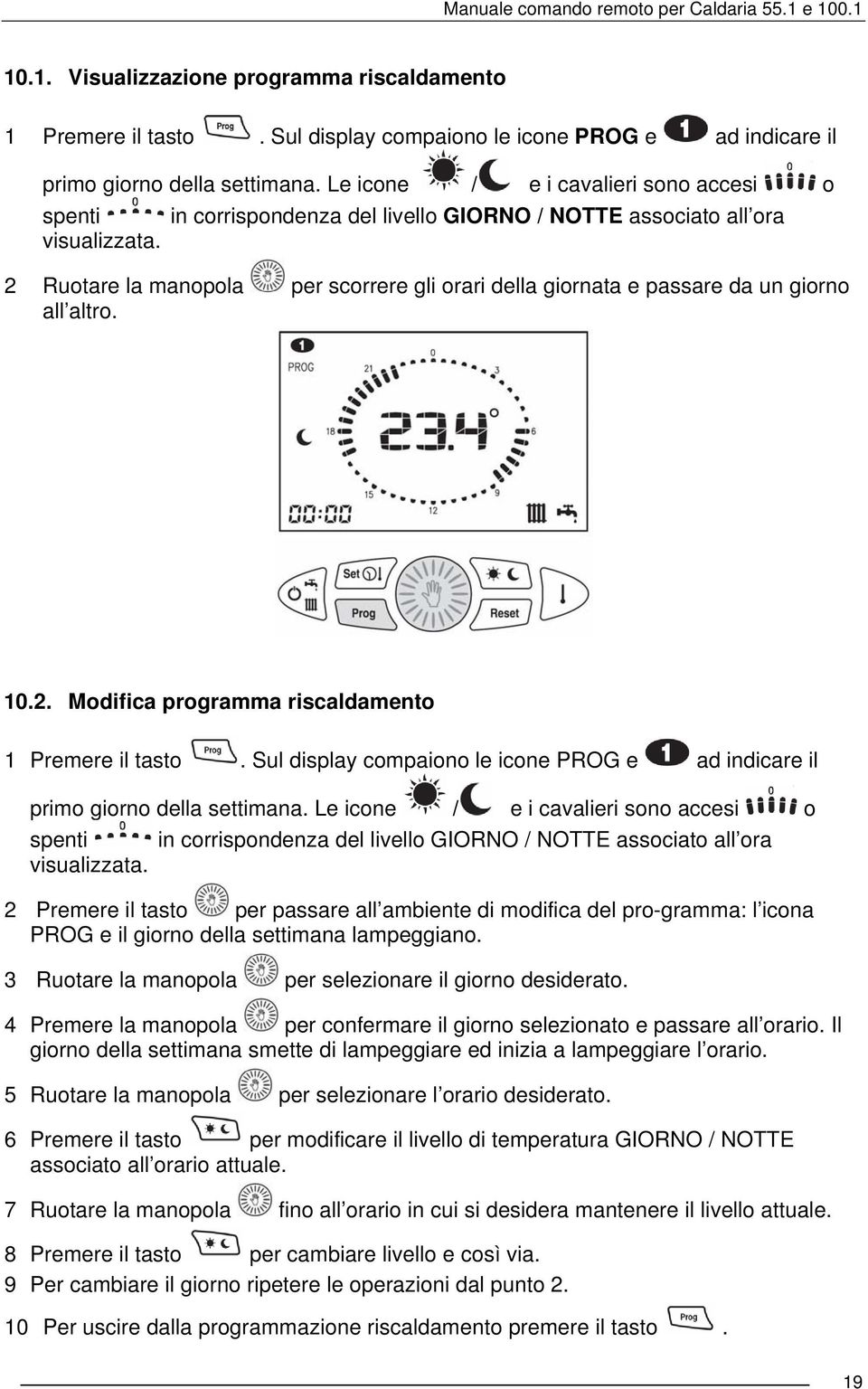 2 Ruotare la manopola per scorrere gli orari della giornata e passare da un giorno all altro. 10.2. Modifica programma riscaldamento 1 Premere il tasto.