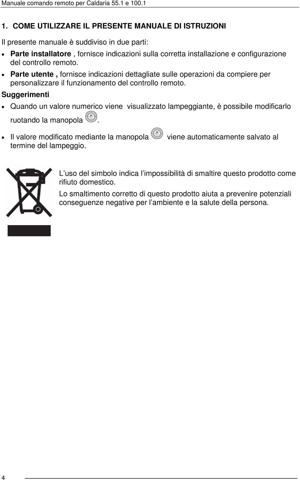 Suggerimenti Quando un valore numerico viene visualizzato lampeggiante, è possibile modificarlo ruotando la manopola. Il valore modificato mediante la manopola termine del lampeggio.