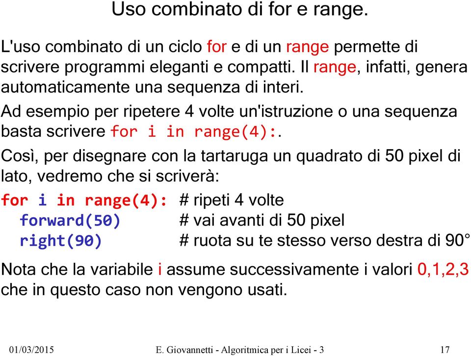 Così, per disegnare con la tartaruga un quadrato di 50 pixel di lato, vedremo che si scriverà: for i in range(4): # ripeti 4 volte forward(50) # vai avanti di 50