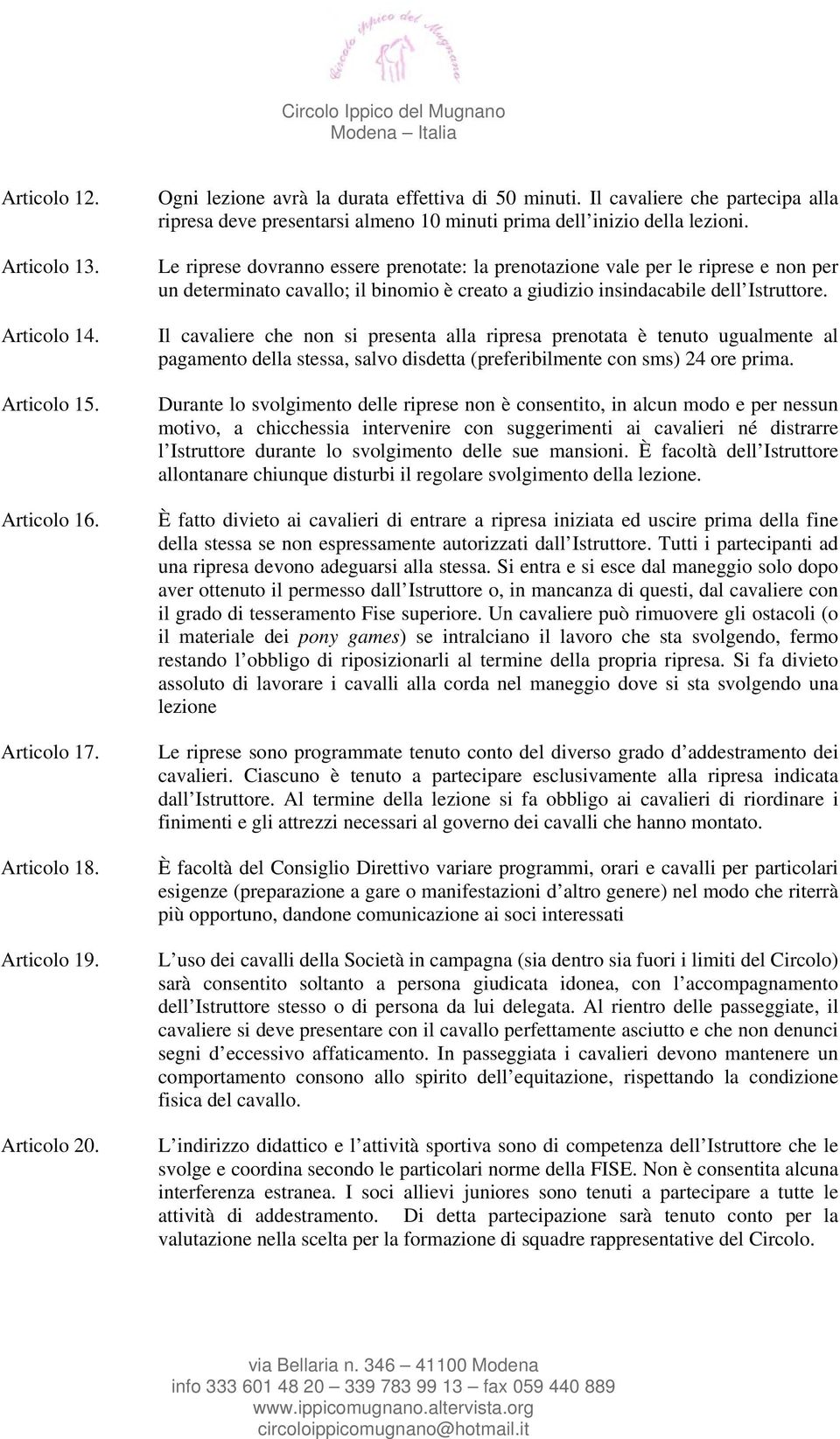 Le riprese dovranno essere prenotate: la prenotazione vale per le riprese e non per un determinato cavallo; il binomio è creato a giudizio insindacabile dell Istruttore.