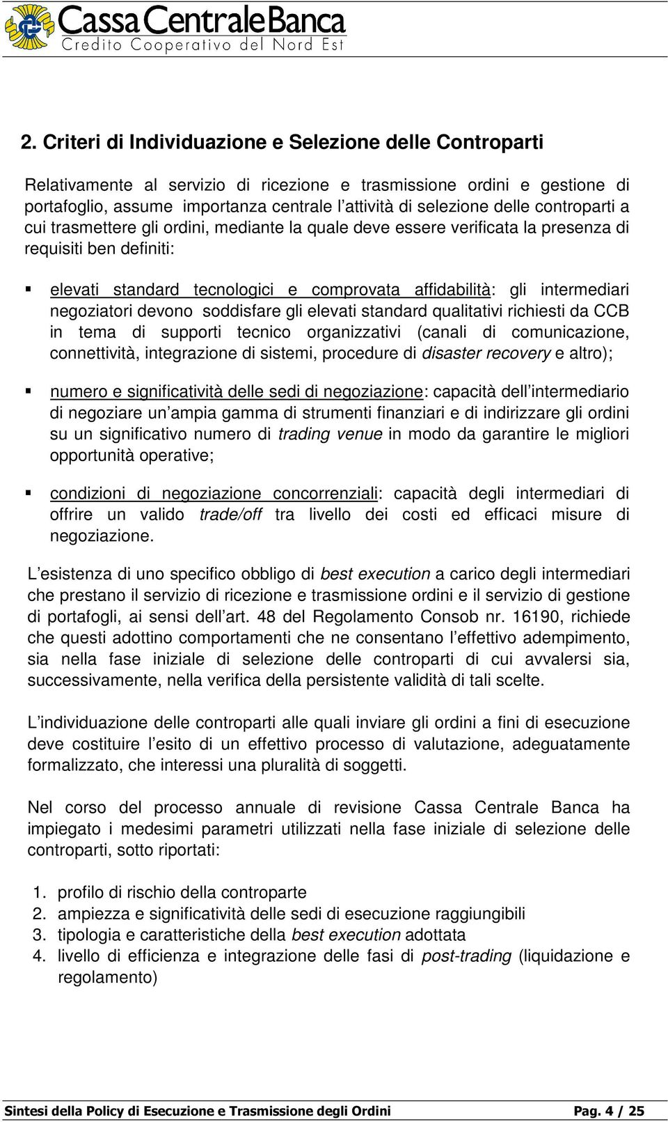 intermediari negoziatori devono soddisfare gli elevati standard qualitativi richiesti da CCB in tema di supporti tecnico organizzativi (canali di comunicazione, connettività, integrazione di sistemi,