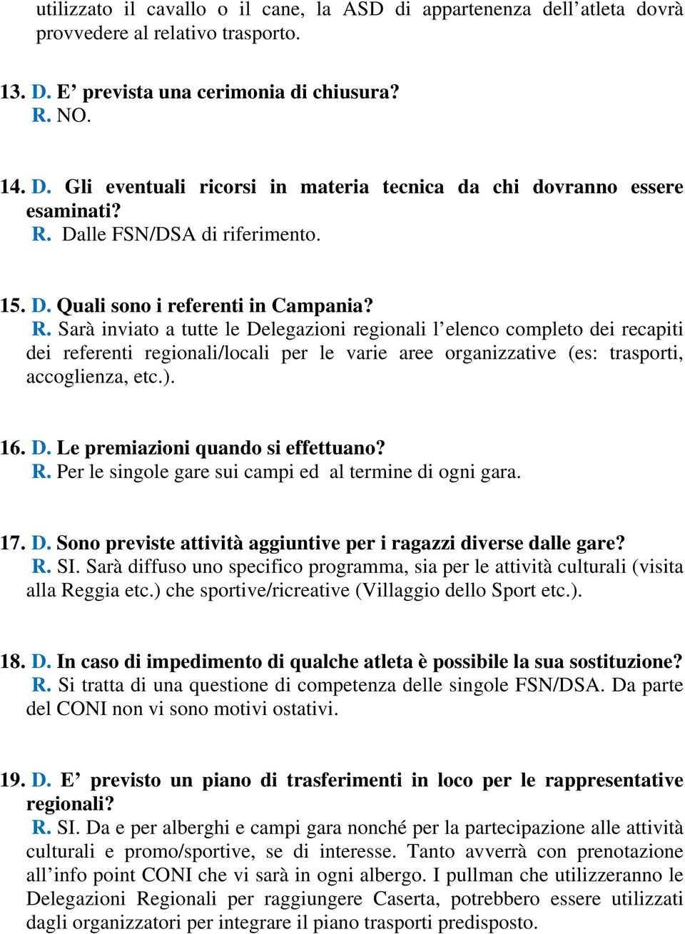 Sarà inviato a tutte le Delegazioni regionali l elenco completo dei recapiti dei referenti regionali/locali per le varie aree organizzative (es: trasporti, accoglienza, etc.). 16. D. Le premiazioni quando si effettuano?