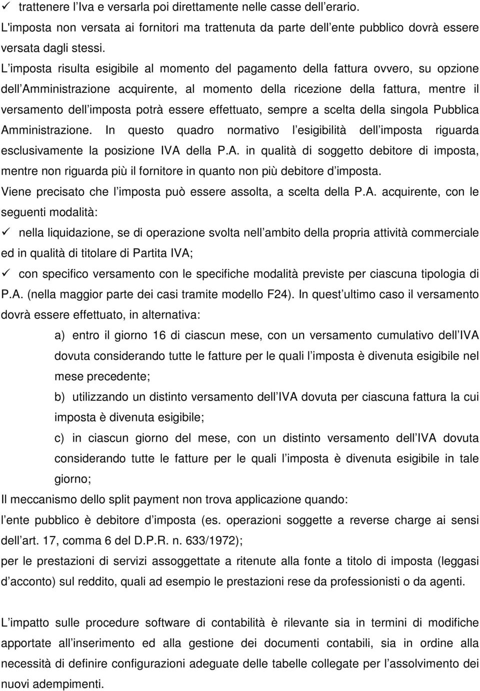 potrà essere effettuato, sempre a scelta della singola Pubblica Amministrazione. In questo quadro normativo l esigibilità dell imposta riguarda esclusivamente la posizione IVA della P.A. in qualità di soggetto debitore di imposta, mentre non riguarda più il fornitore in quanto non più debitore d imposta.