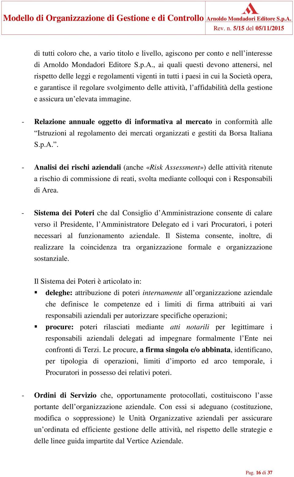 , ai quali questi devono attenersi, nel rispetto delle leggi e regolamenti vigenti in tutti i paesi in cui la Società opera, e garantisce il regolare svolgimento delle attività, l affidabilità della