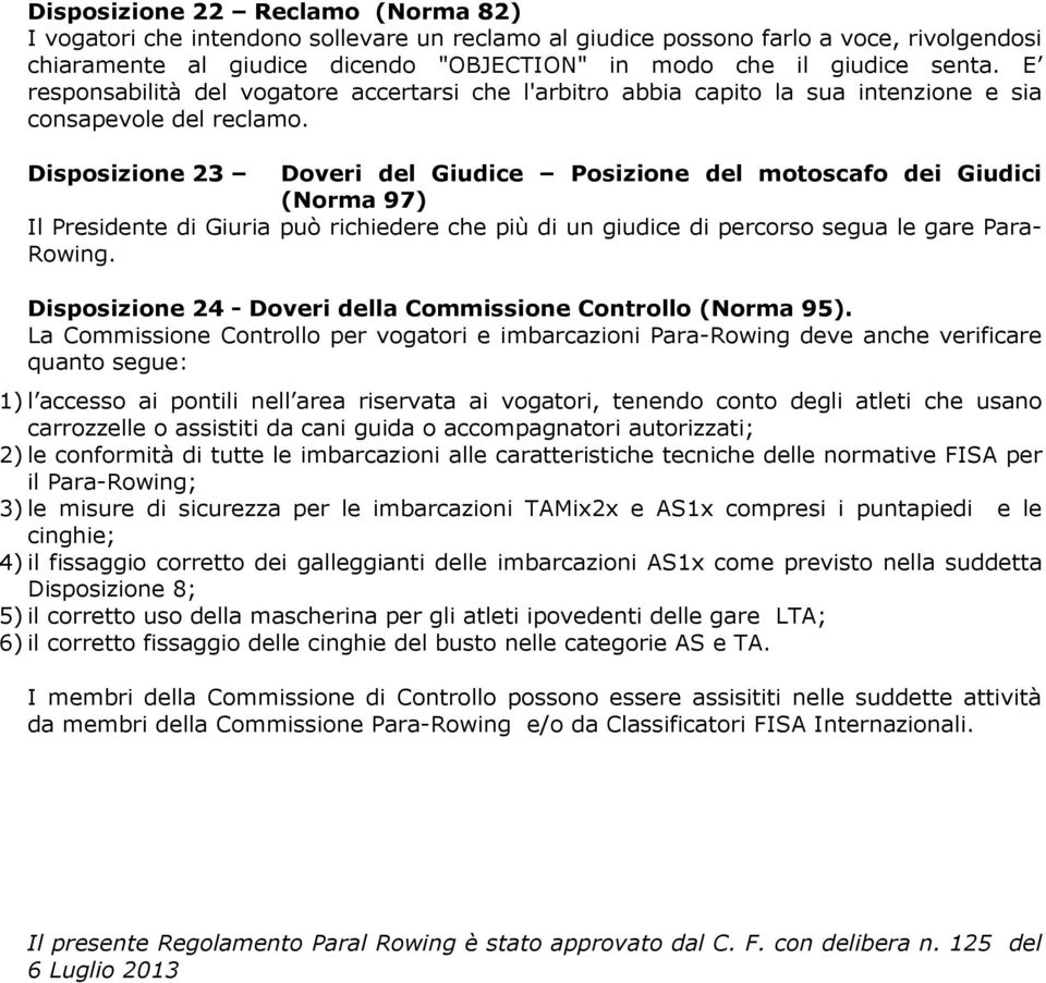 Disposizione 23 Doveri del Giudice Posizione del motoscafo dei Giudici (Norma 97) Il Presidente di Giuria può richiedere che più di un giudice di percorso segua le gare Para- Rowing.