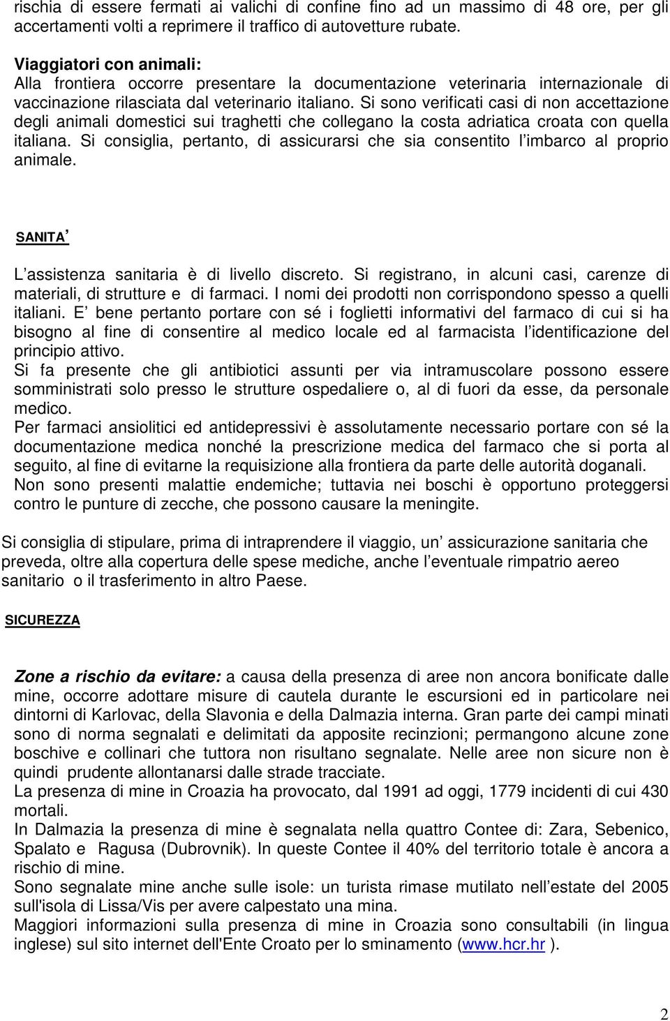 Si sono verificati casi di non accettazione degli animali domestici sui traghetti che collegano la costa adriatica croata con quella italiana.