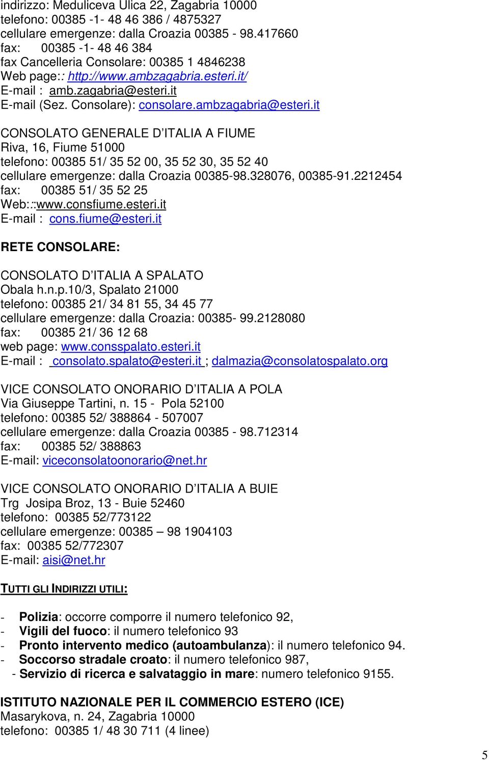 ambzagabria@esteri.it CONSOLATO GENERALE D ITALIA A FIUME Riva, 16, Fiume 51000 telefono: 00385 51/ 35 52 00, 35 52 30, 35 52 40 cellulare emergenze: dalla Croazia 00385-98.328076, 00385-91.