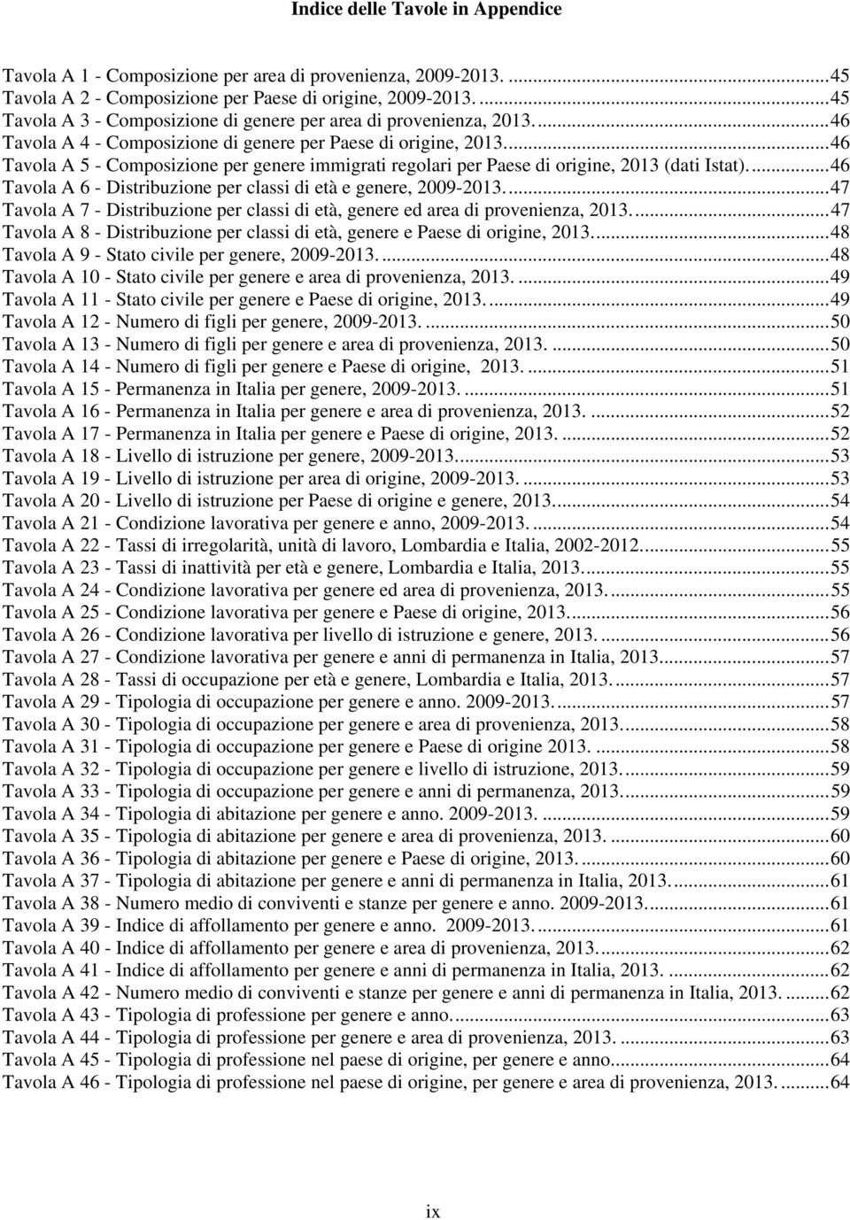 ... 46 Tavola A 5 - Composizione per genere immigrati regolari per Paese di origine, 2013 (dati Istat).... 46 Tavola A 6 - Distribuzione per classi di età e genere, 2009-2013.