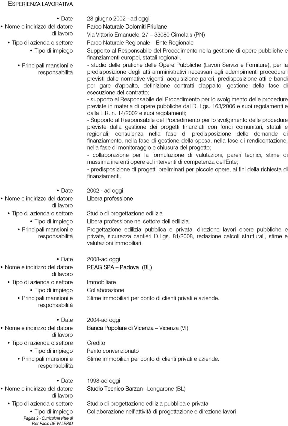 - delle pratiche delle Opere Pubbliche (Lavori Servizi e Forniture), per la predisposizione degli atti amministrativi necessari agli adempimenti procedurali previsti dalle normative vigenti: