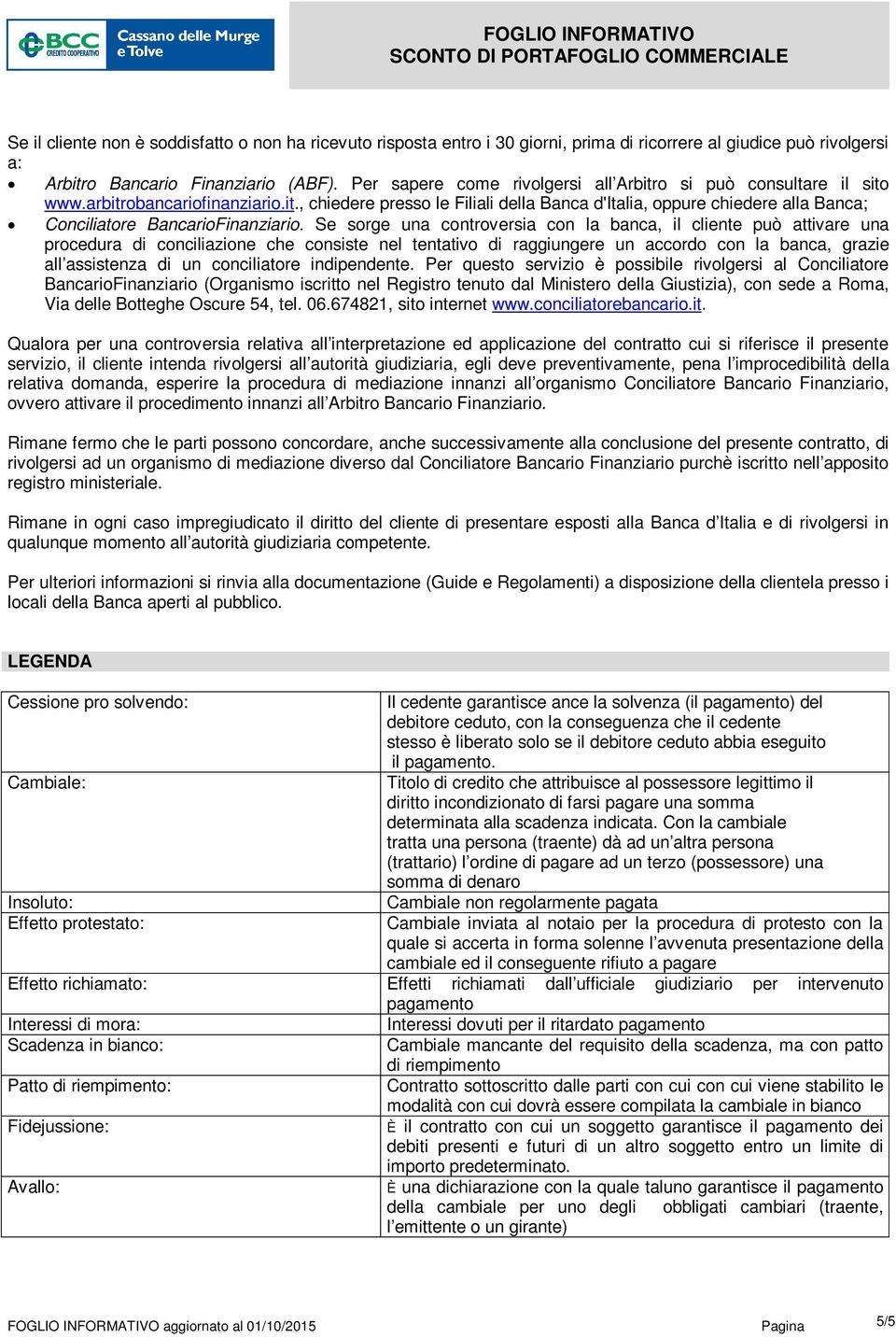 Se sorge una controversia con la banca, il cliente può attivare una procedura di conciliazione che consiste nel tentativo di raggiungere un accordo con la banca, grazie all assistenza di un