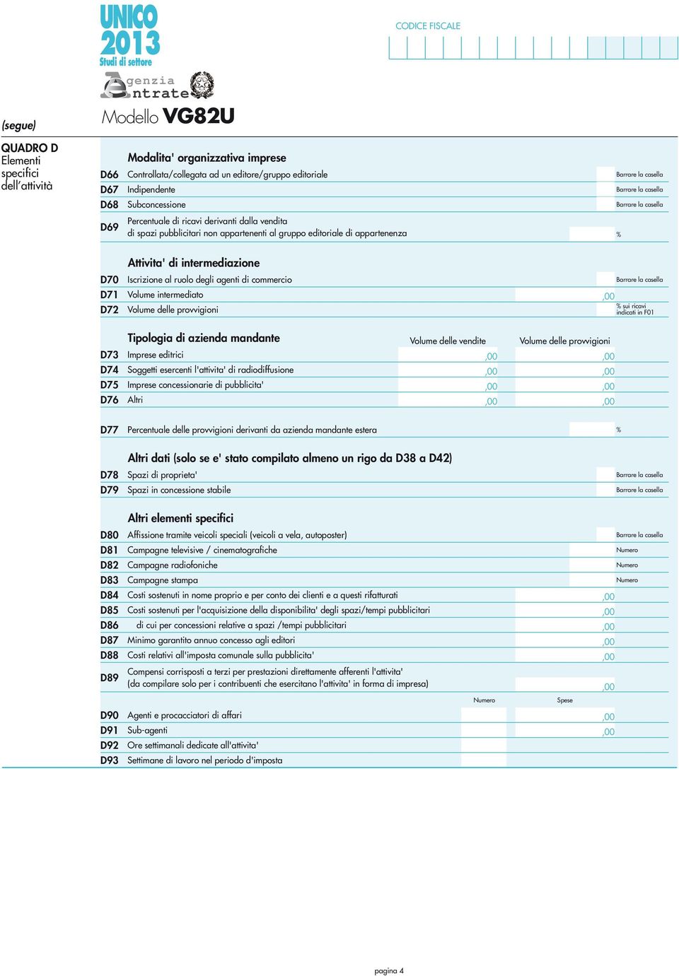 commercio Volume intermediato Volume delle provvigioni sui ricavi indicati in F0 Tipologia di azienda mandante Volume delle vendite Volume delle provvigioni D73 Imprese editrici D74 Soggetti
