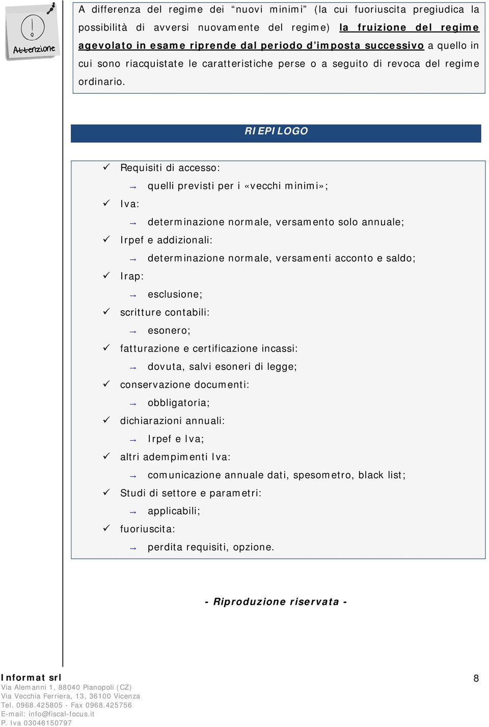 RIEPILOGO Requisiti di accesso: quelli previsti per i «vecchi minimi»; Iva: determinazione normale, versamento solo annuale; Irpef e addizionali: determinazione normale, versamenti acconto e saldo;