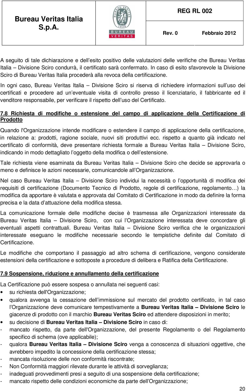 In ogni caso, Bureau Veritas Italia Divisione Sciro si riserva di richiedere informazioni sull uso dei certificati e procedere ad un eventuale visita di controllo presso il licenziatario, il