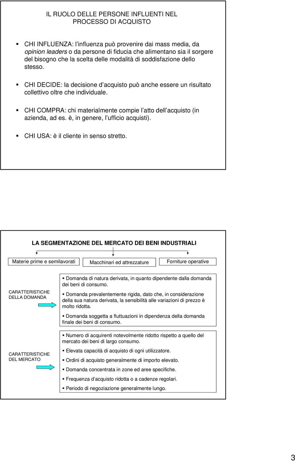 CHI COMPRA: chi materialmente compie l atto dell acquisto (in azienda, ad es. è, in genere, l ufficio acquisti). CHI USA: è il cliente in senso stretto.