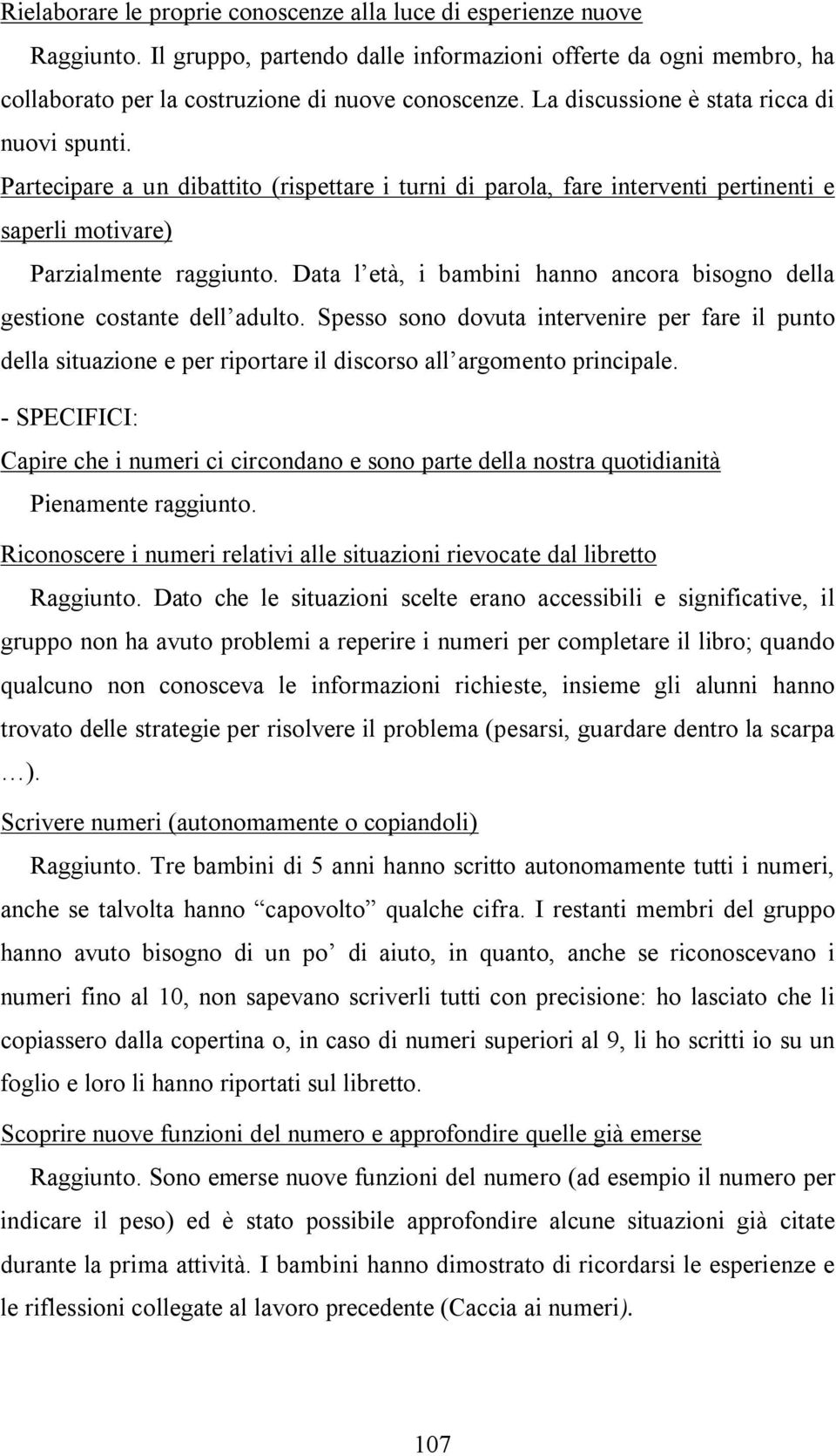 Data l età, i bambini hanno ancora bisogno della gestione costante dell adulto. Spesso sono dovuta intervenire per fare il punto della situazione e per riportare il discorso all argomento principale.