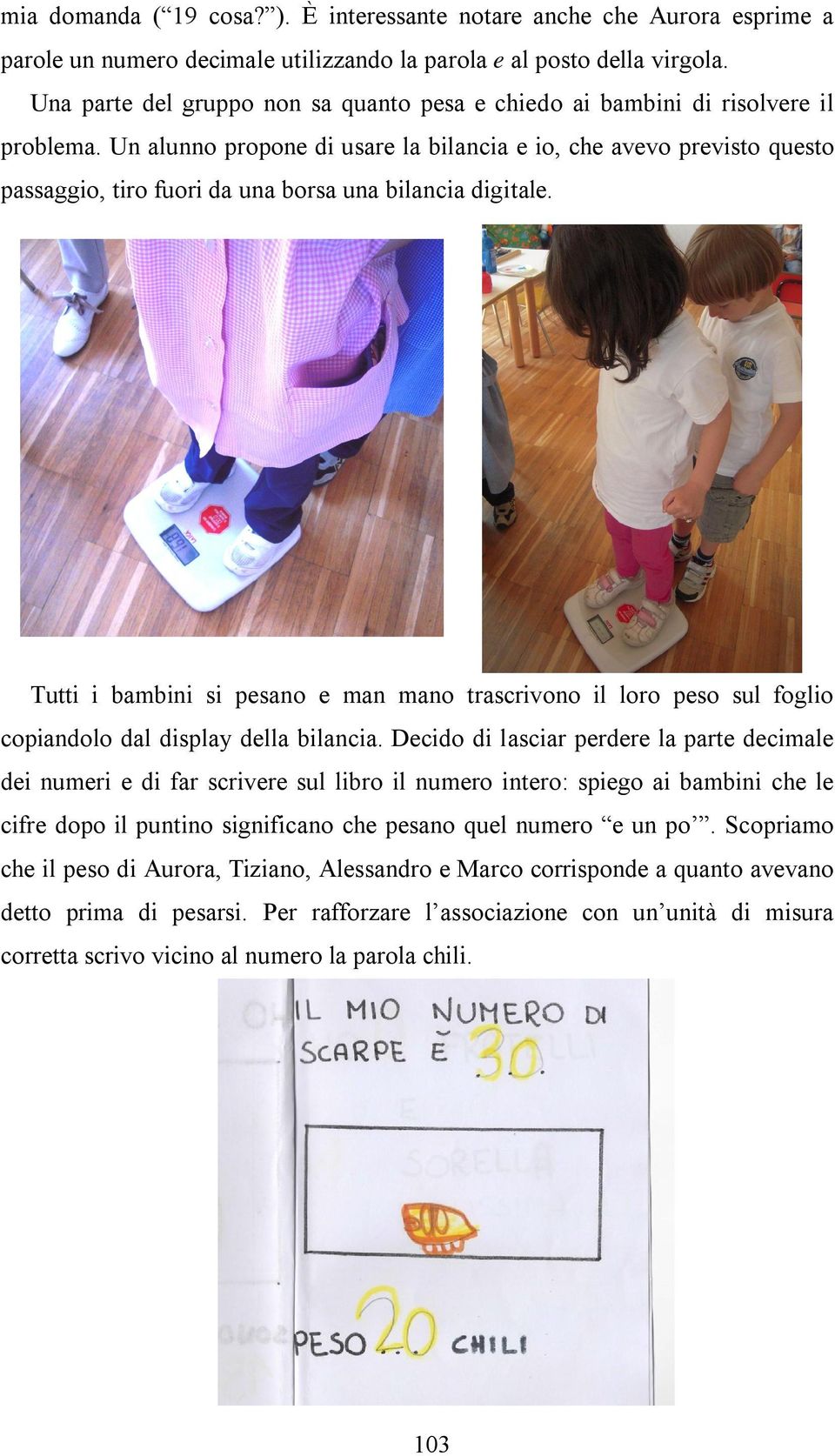 Un alunno propone di usare la bilancia e io, che avevo previsto questo passaggio, tiro fuori da una borsa una bilancia digitale.