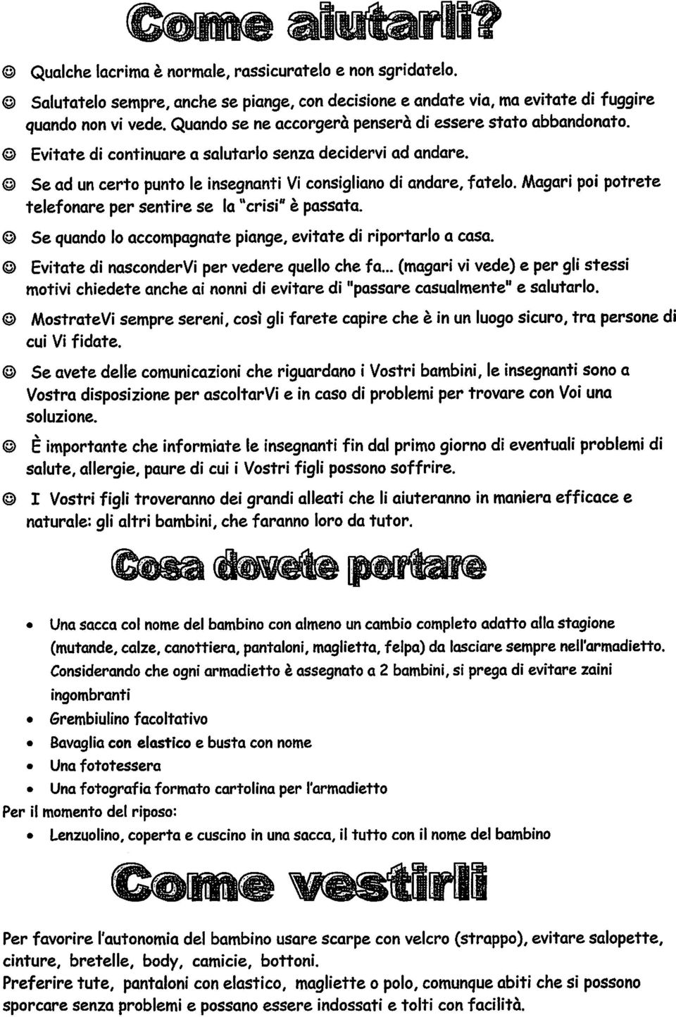 Magari poi potrete telefonare per sentire se la"crisi" è passata. Se quando lo accompagnate piange, evitate di riportarlo a casa. Evitate di nascondervi per vedere quello che fa.