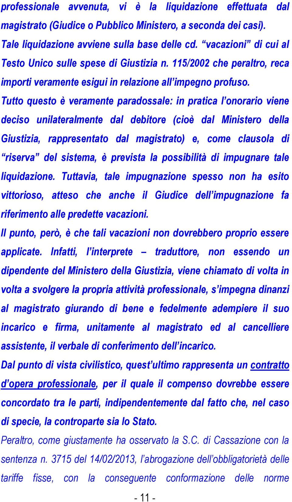 Tutto questo è veramente paradossale: in pratica l onorario viene deciso unilateralmente dal debitore (cioè dal Ministero della Giustizia, rappresentato dal magistrato) e, come clausola di riserva