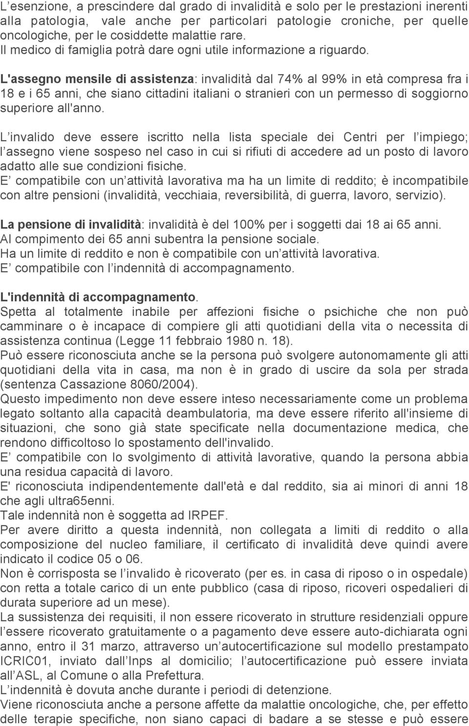 L'assegno mensile di assistenza: invalidità dal 74% al 99% in età compresa fra i 18 e i 65 anni, che siano cittadini italiani o stranieri con un permesso di soggiorno superiore all'anno.