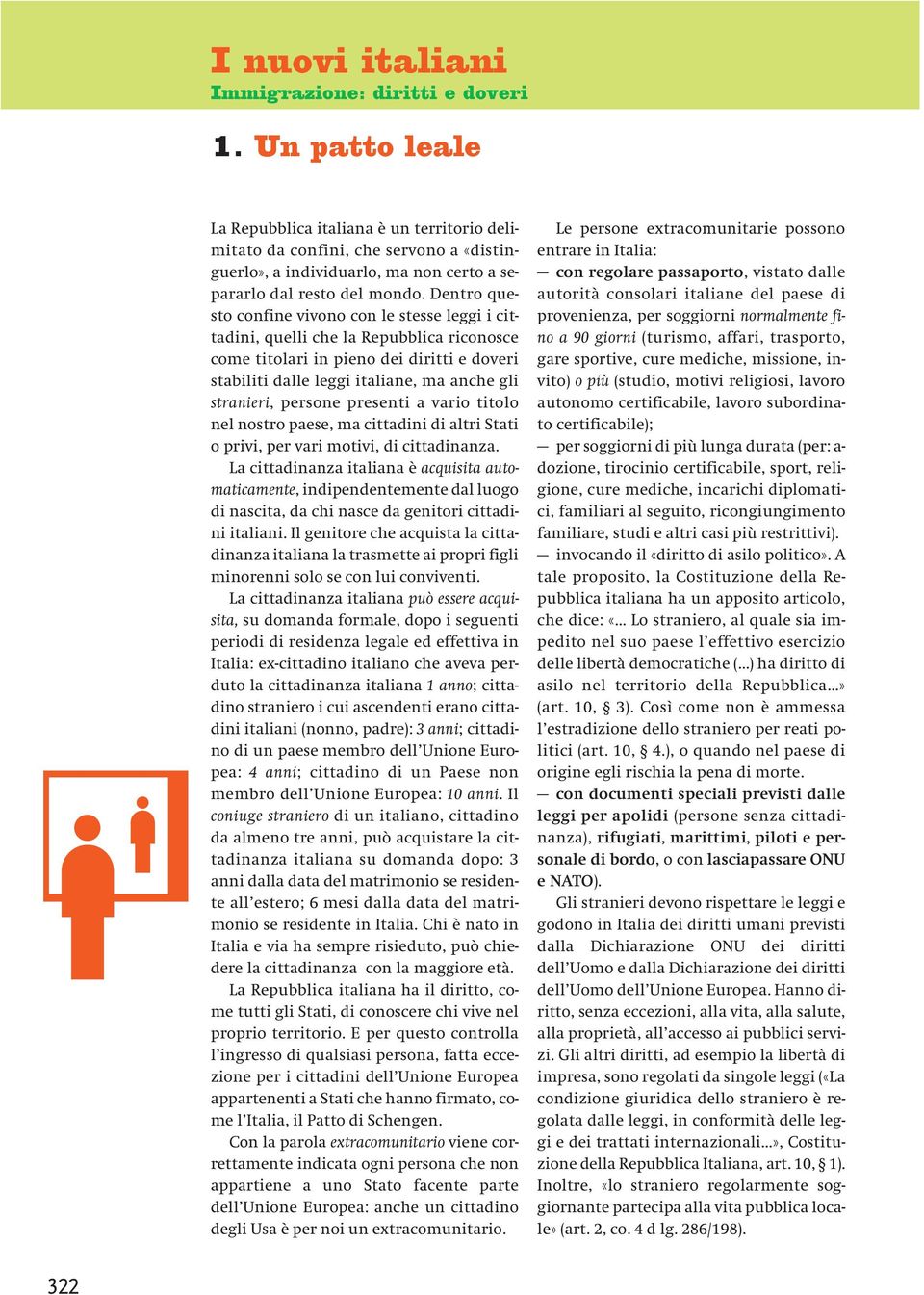 Dentro questo confine vivono con le stesse leggi i cittadini, quelli che la Repubblica riconosce come titolari in pieno dei diritti e doveri stabiliti dalle leggi italiane, ma anche gli stranieri,