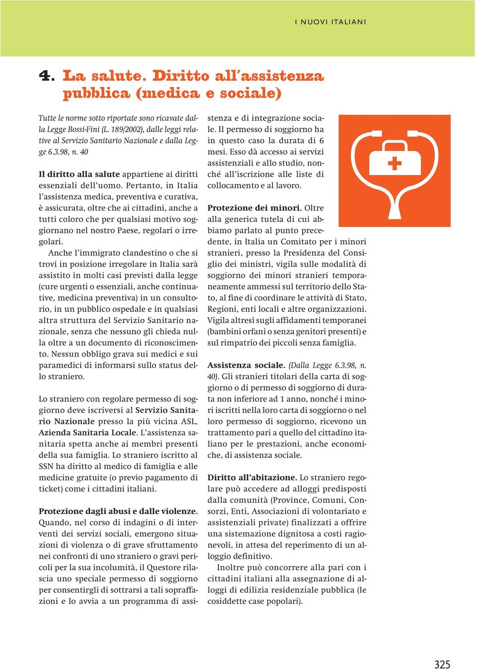 Pertanto, in Italia l assistenza medica, preventiva e curativa, è assicurata, oltre che ai cittadini, anche a tutti coloro che per qualsiasi motivo soggiornano nel nostro Paese, regolari o irregolari.