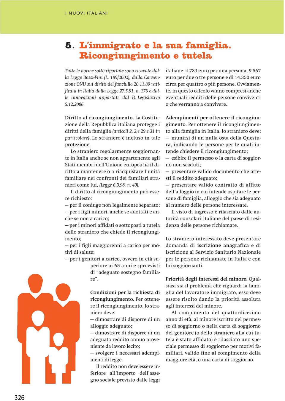 La Costituzione della Repubblica italiana protegge i diritti della famiglia (articoli 2, 3,e 29 e 31 in particolare). Lo straniero è incluso in tale protezione.