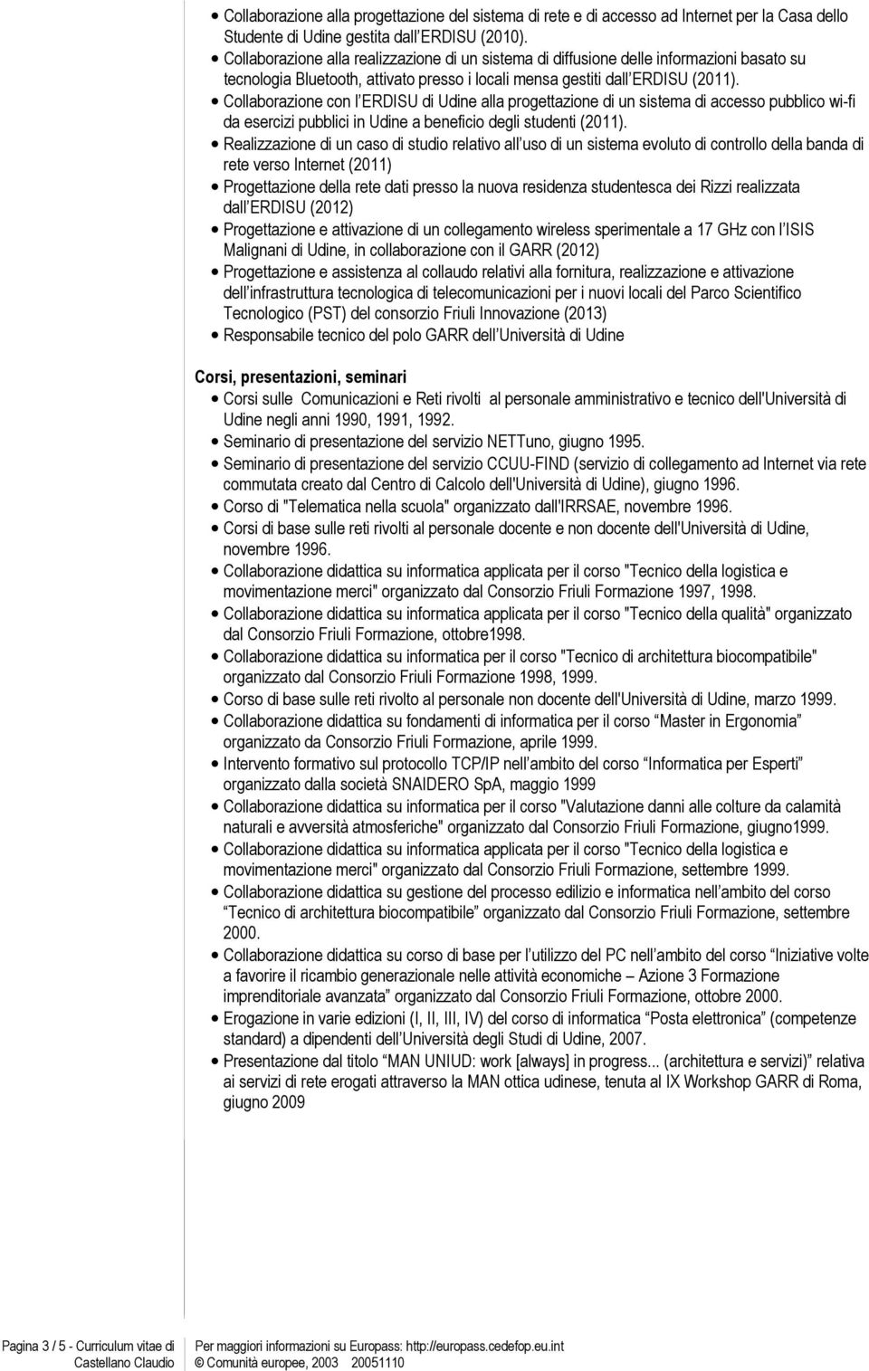 Collaborazione con l ERDISU di Udine alla progettazione di un sistema di accesso pubblico wi-fi da esercizi pubblici in Udine a beneficio degli studenti (2011).