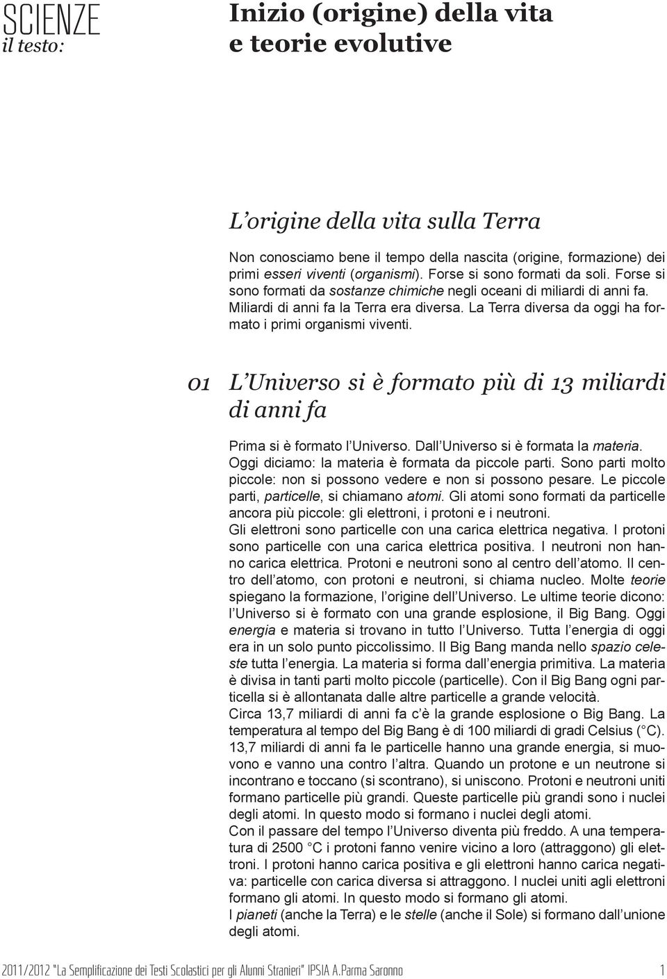 01 L Universo si è formato più di 13 miliardi di anni fa Prima si è formato l Universo. Dall Universo si è formata la materia. Oggi diciamo: la materia è formata da piccole parti.