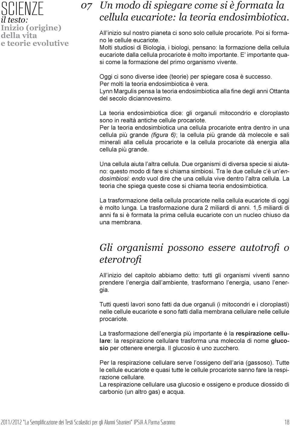 Oggi ci sono diverse idee (teorie) per spiegare cosa è successo. Per molti la teoria endosimbiotica è vera.