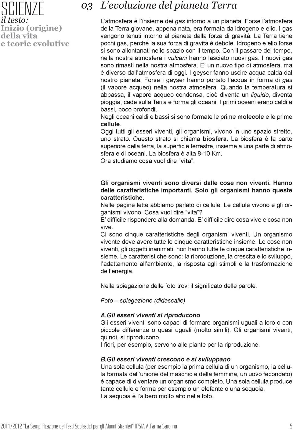 Con il passare del tempo, nella nostra atmosfera i vulcani hanno lasciato nuovi gas. I nuovi gas sono rimasti nella nostra atmosfera. E un nuovo tipo di atmosfera, ma è diverso dall atmosfera di oggi.