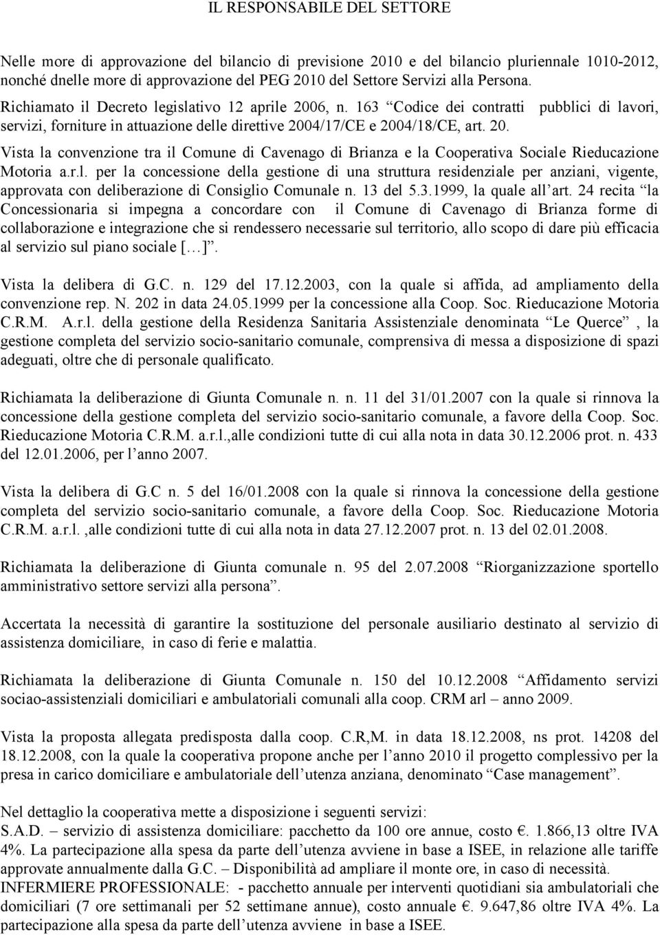 r.l. per la concessione della gestione di una struttura residenziale per anziani, vigente, approvata con deliberazione di Consiglio Comunale n. 13 del 5.3.1999, la quale all art.