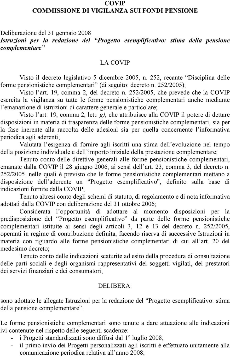 252/2005, che prevede che la COVIP esercita la vigilanza su tutte le forme pensionistiche complementari anche mediante l emanazione di istruzioni di carattere generale e particolare; Visto l art.