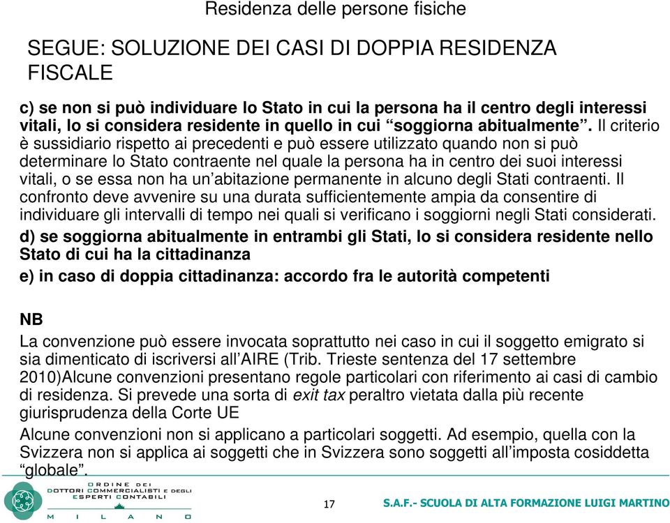 Il criterio è sussidiario rispetto ai precedenti e può essere utilizzato quando non si può determinare lo Stato contraente nel quale la persona ha in centro dei suoi interessi vitali, o se essa non