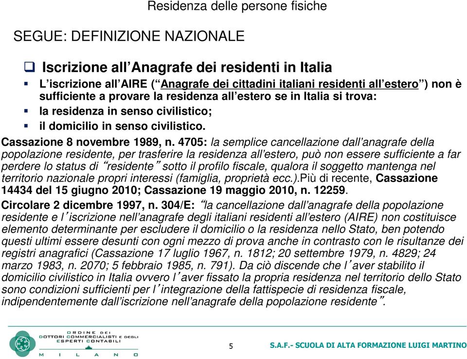 4705: la semplice cancellazione dall anagrafe della popolazione residente, per trasferire la residenza all estero, può non essere sufficiente a far perdere lo status di residente sotto il profilo