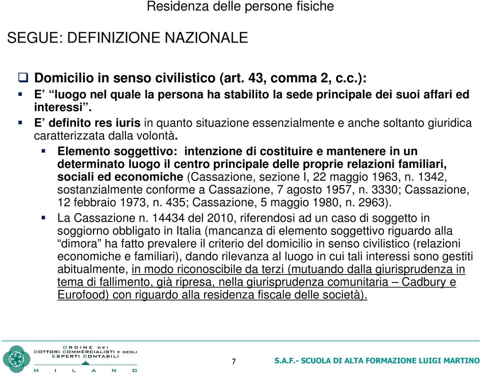 Elemento soggettivo: intenzione di costituire e mantenere in un determinato luogo il centro principale delle proprie relazioni familiari, sociali ed economiche (Cassazione, sezione I, 22 maggio 1963,