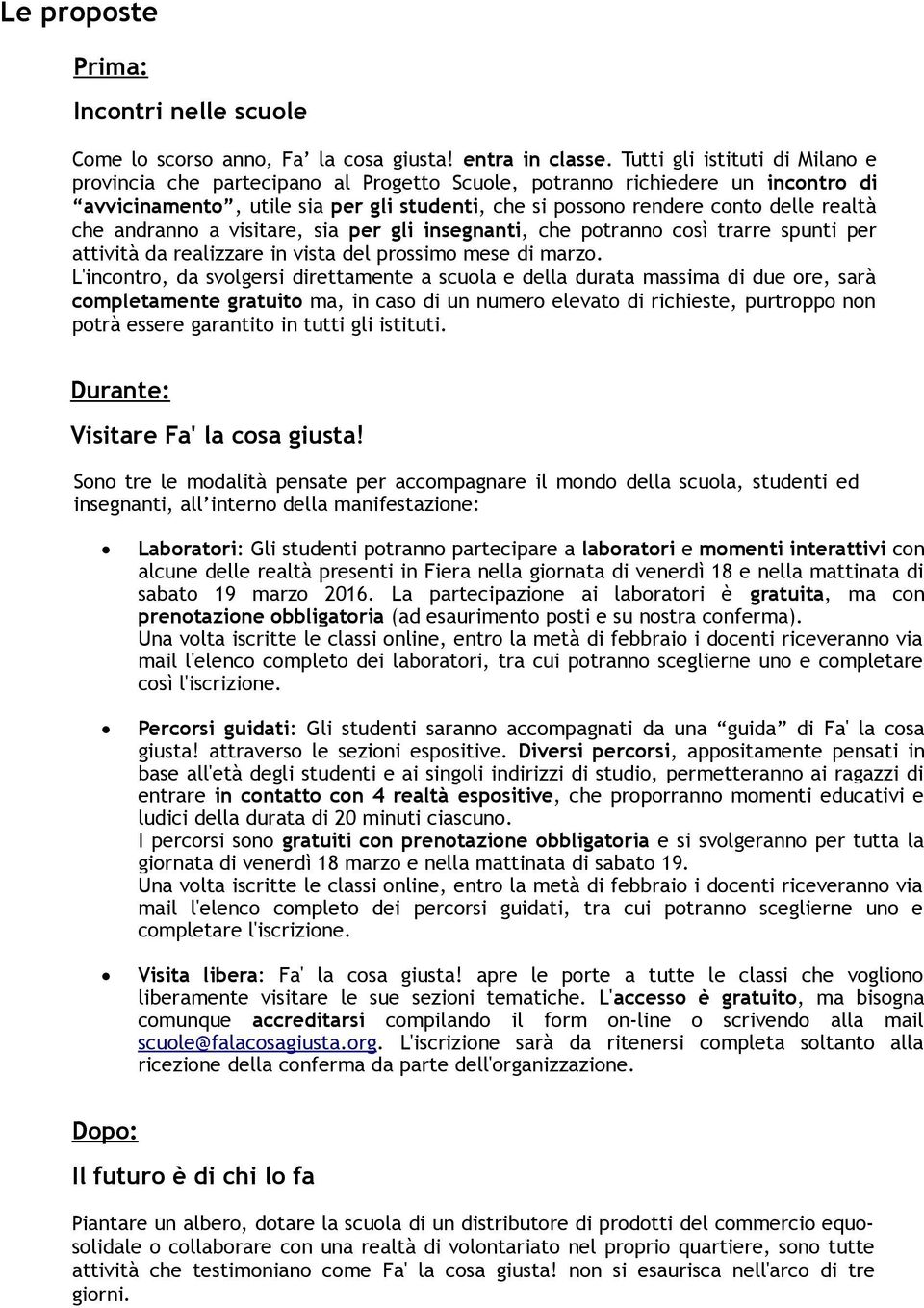 che andranno a visitare, sia per gli insegnanti, che potranno così trarre spunti per attività da realizzare in vista del prossimo mese di marzo.